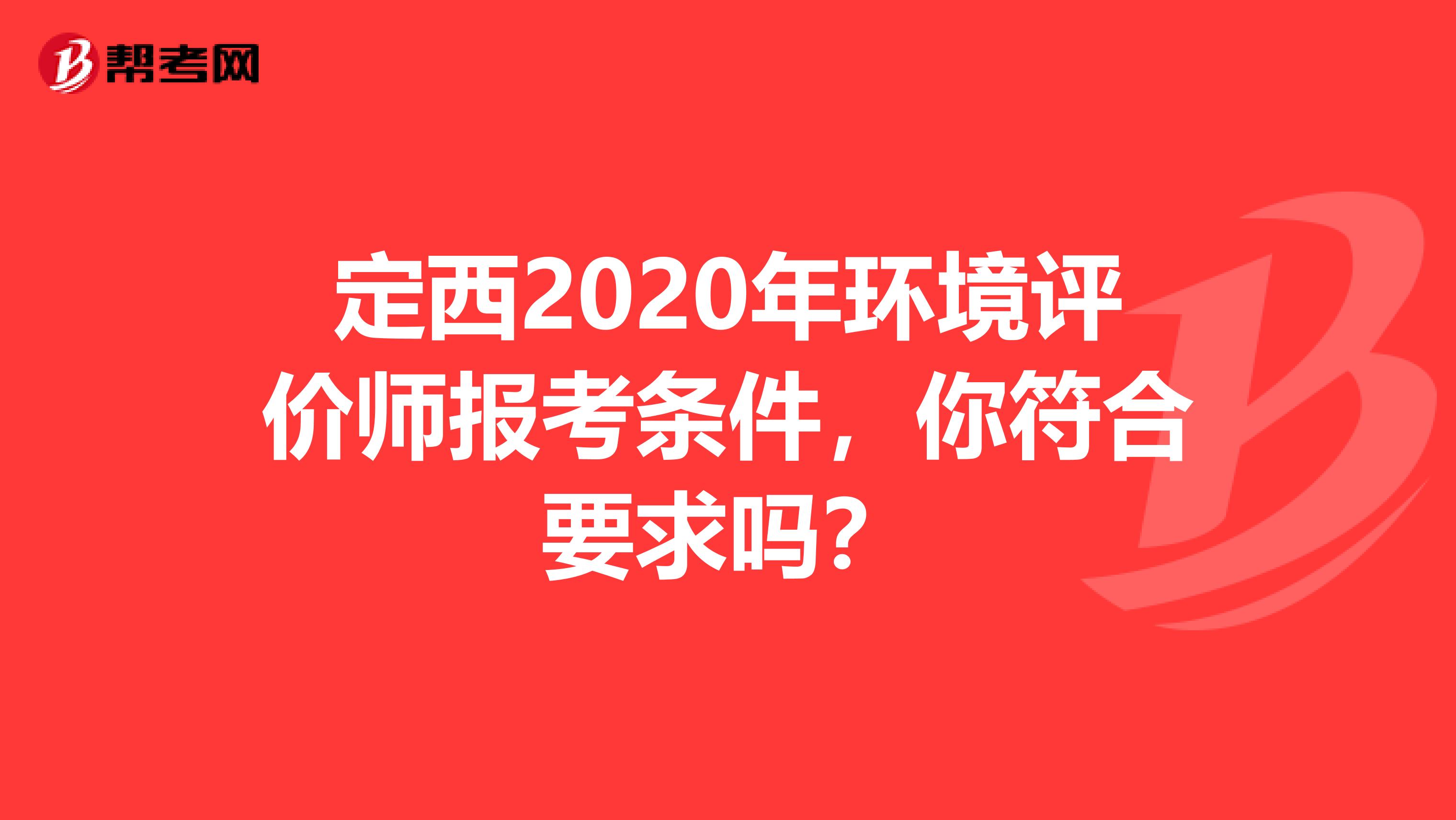 定西2020年环境评价师报考条件，你符合要求吗？