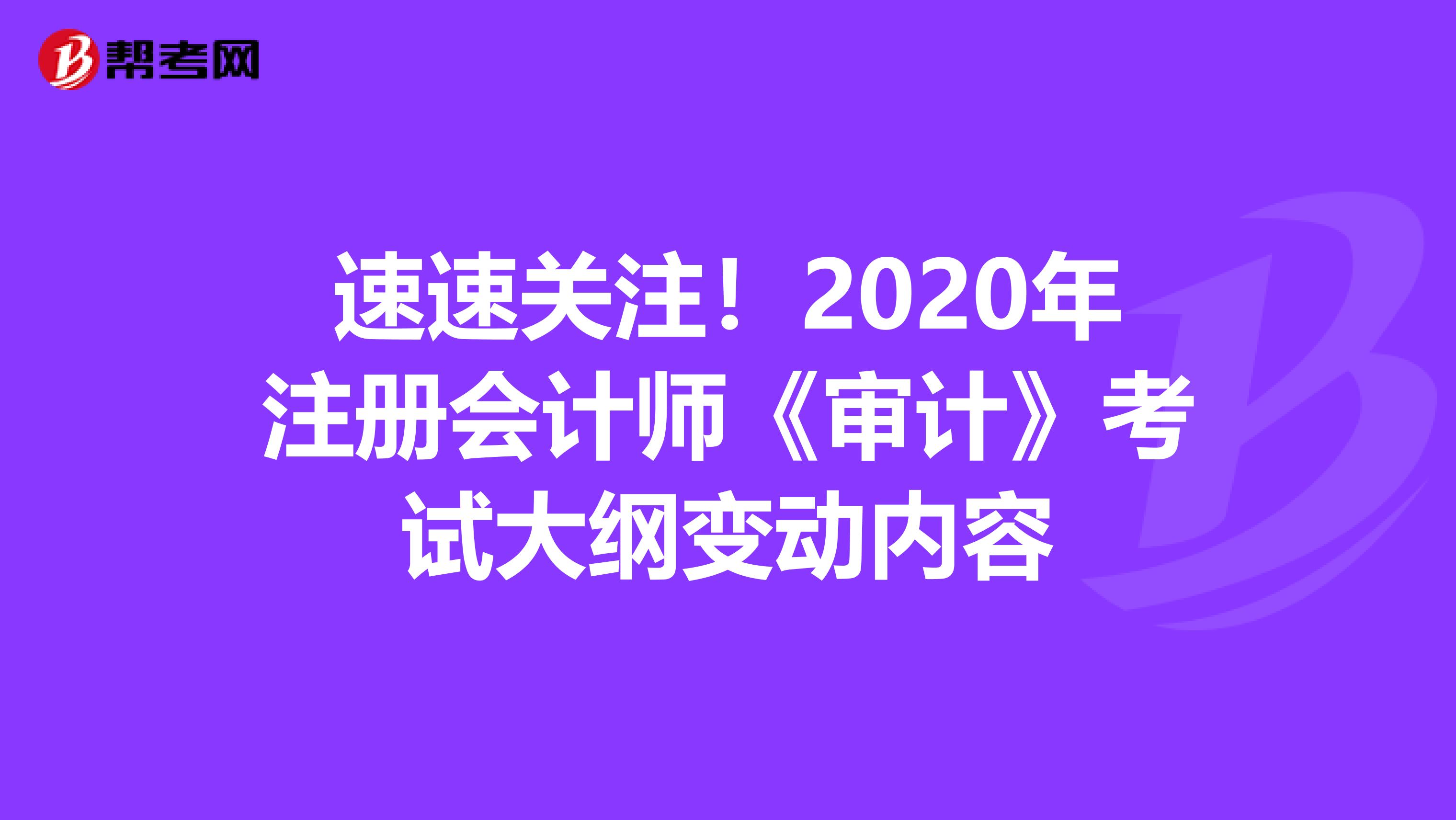 速速關注！2020年注冊會計師《審計》考試大綱變動內容