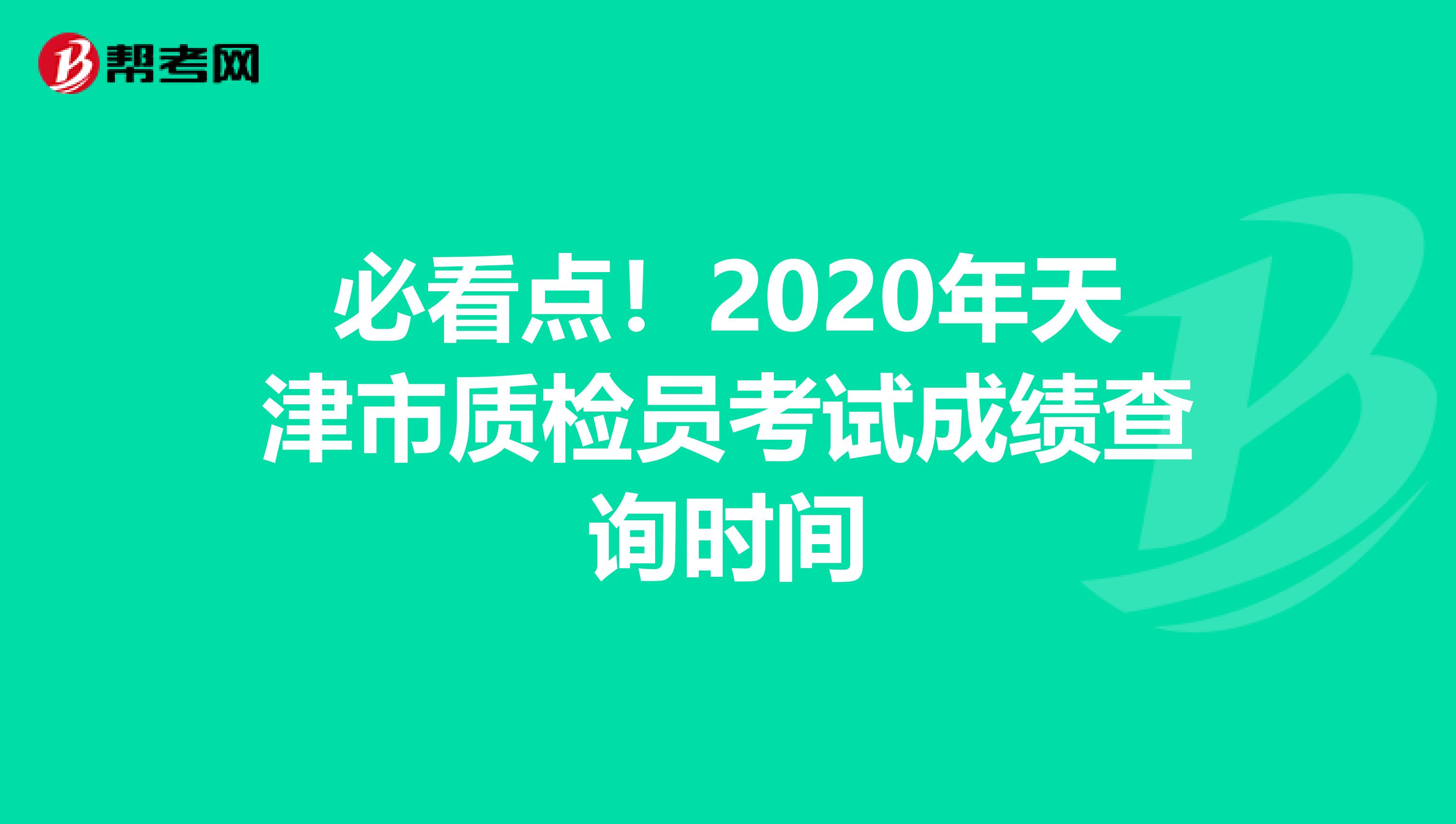 必看点！2020年天津市质检员考试成绩查询时间