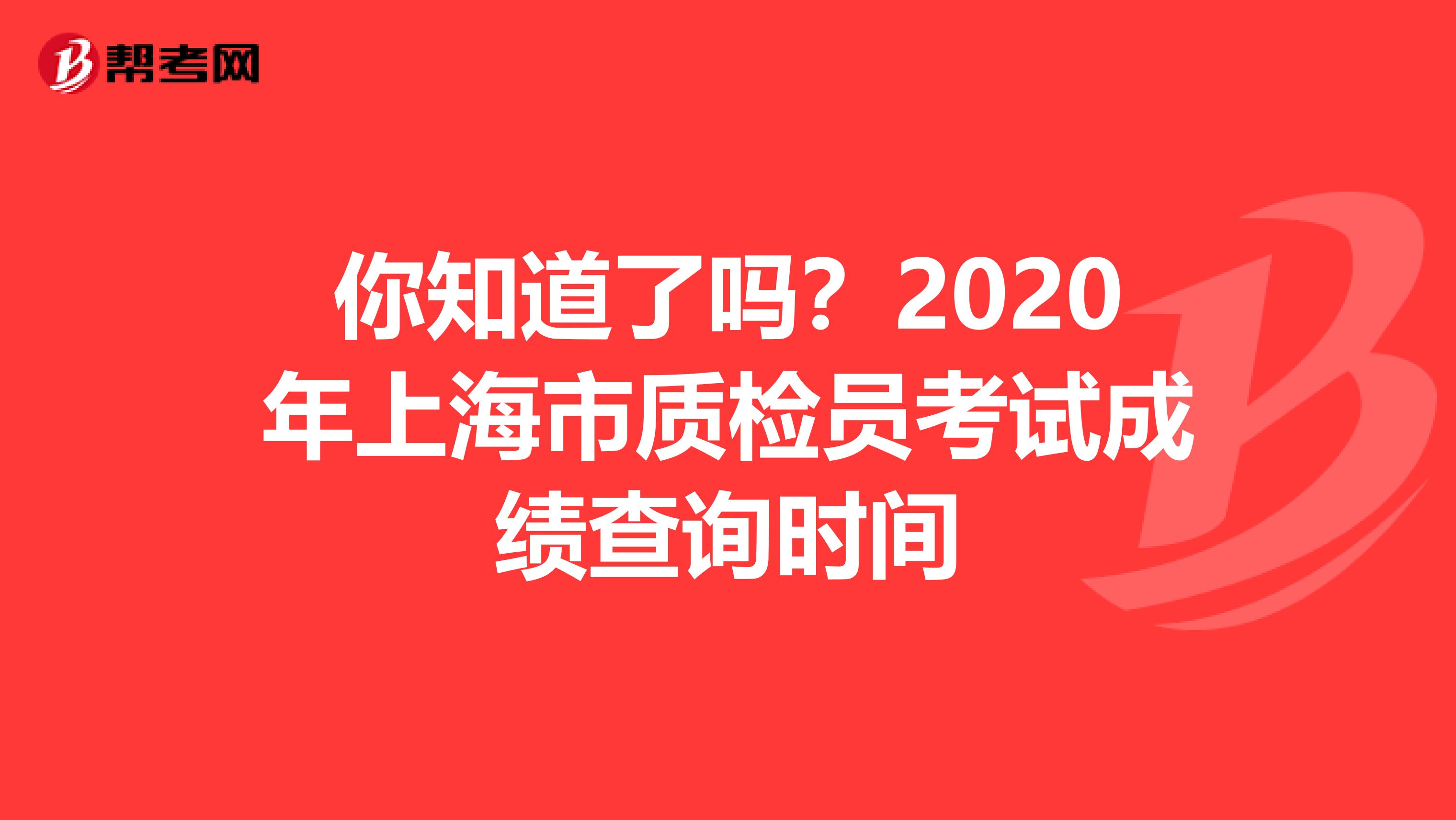 你知道了吗？2020年上海市质检员考试成绩查询时间