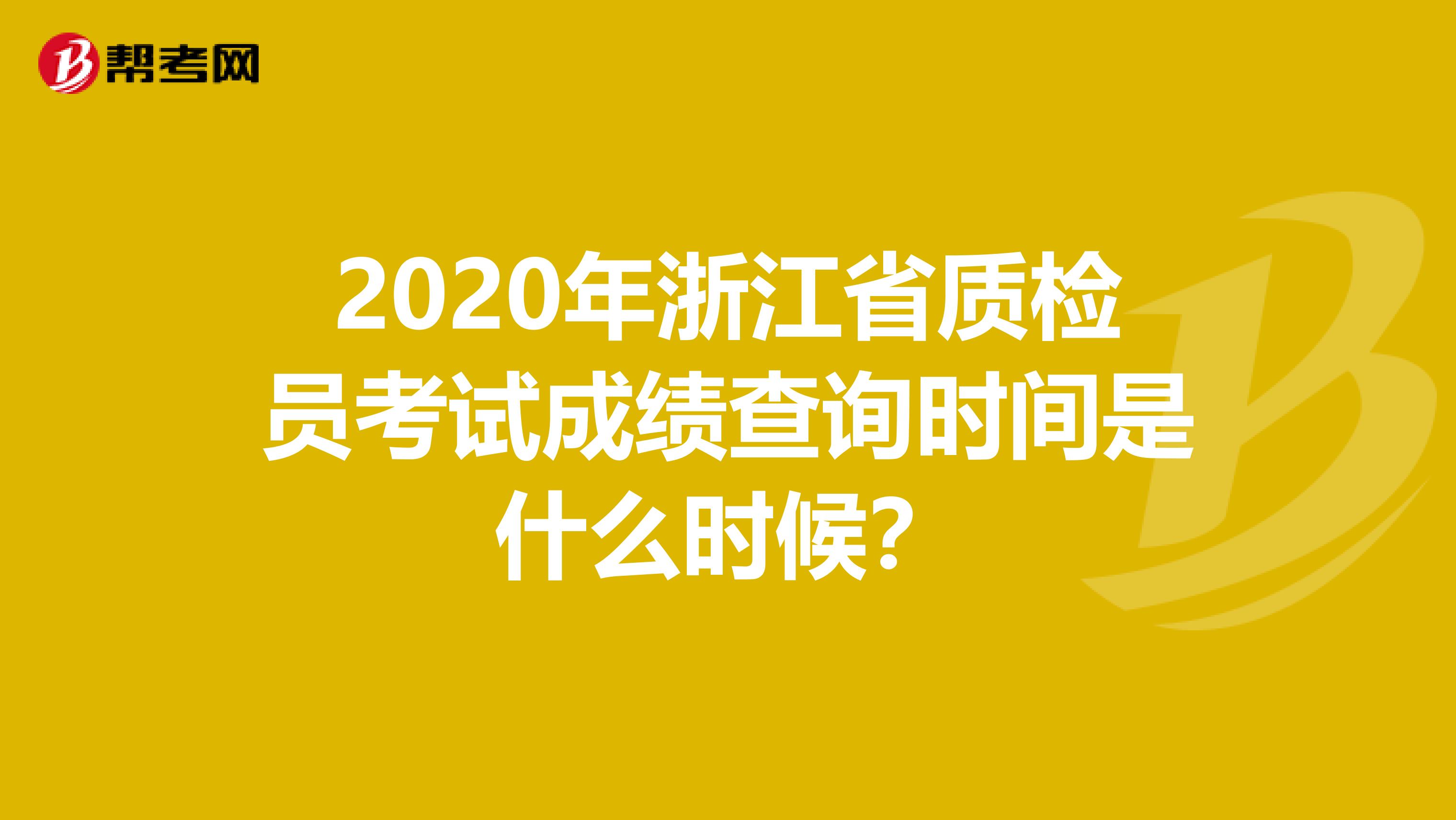 2020年浙江省质检员考试成绩查询时间是什么时候？