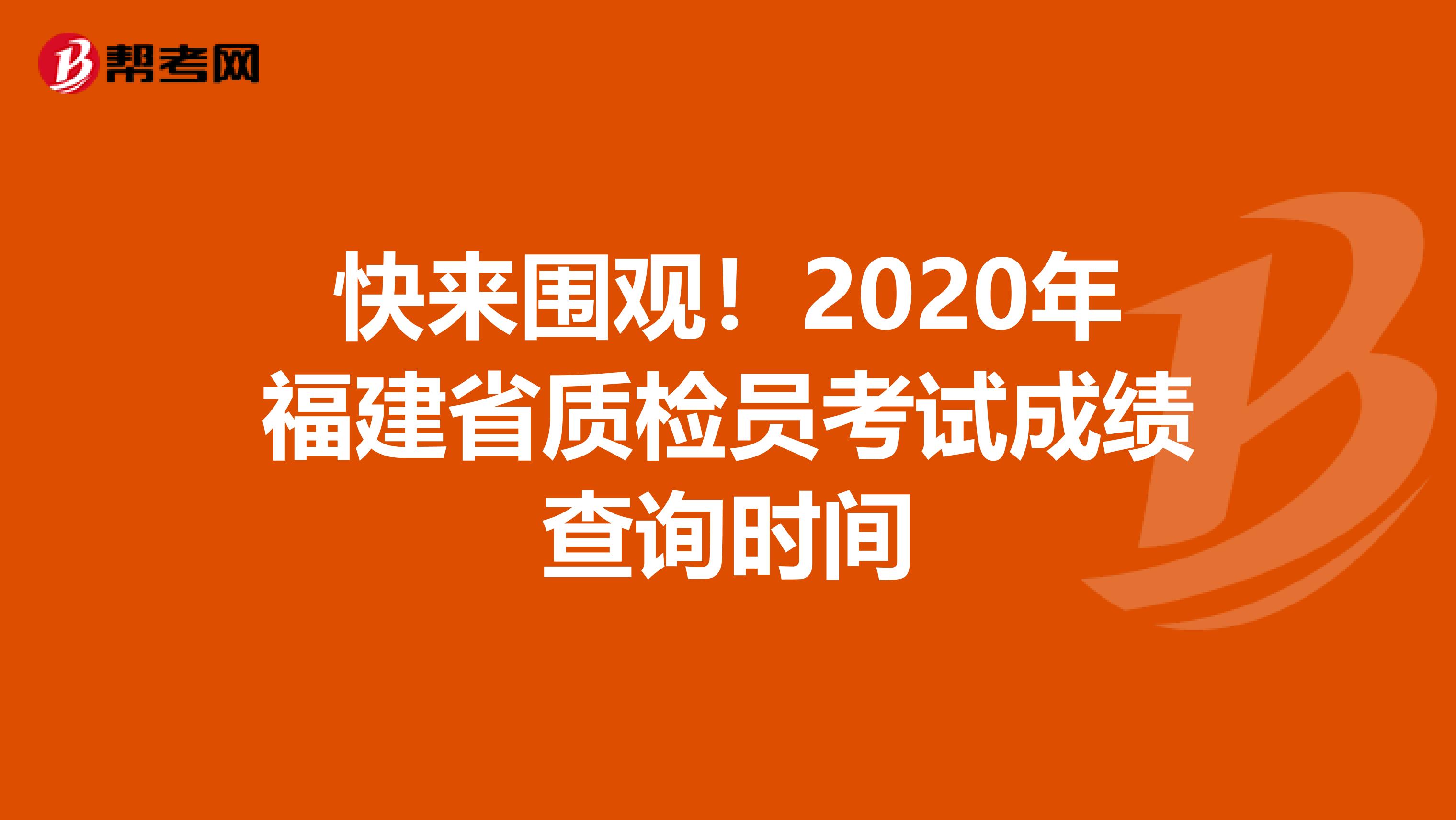 快来围观！2020年福建省质检员考试成绩查询时间