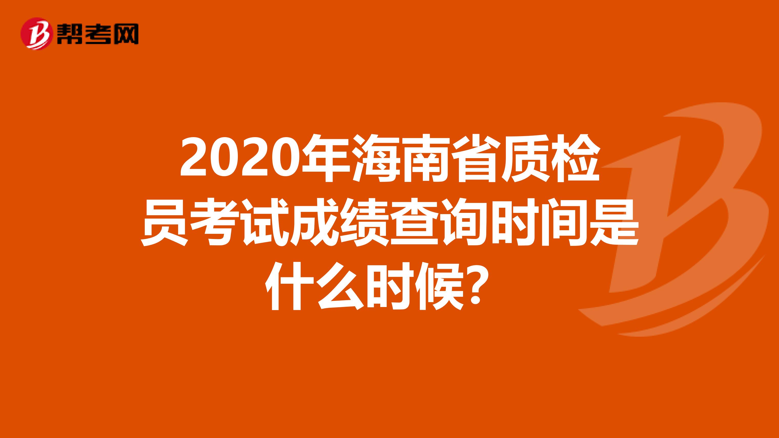 2020年海南省质检员考试成绩查询时间是什么时候？