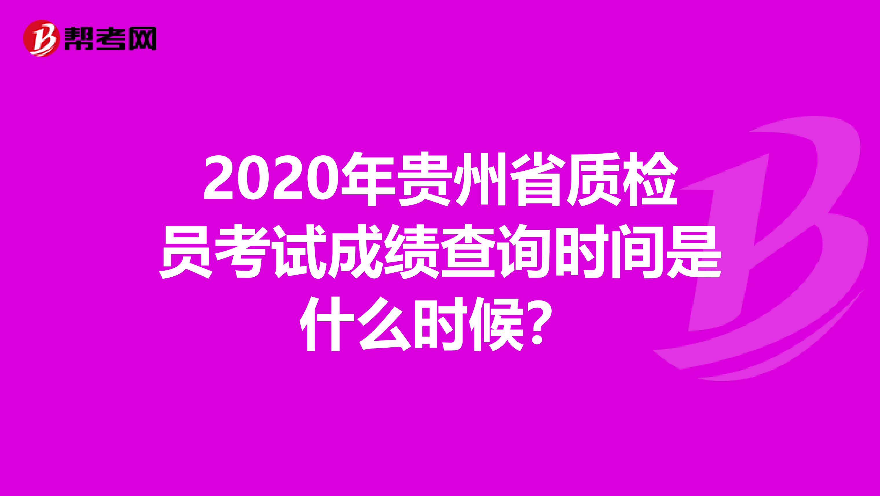 2020年贵州省质检员考试成绩查询时间是什么时候？