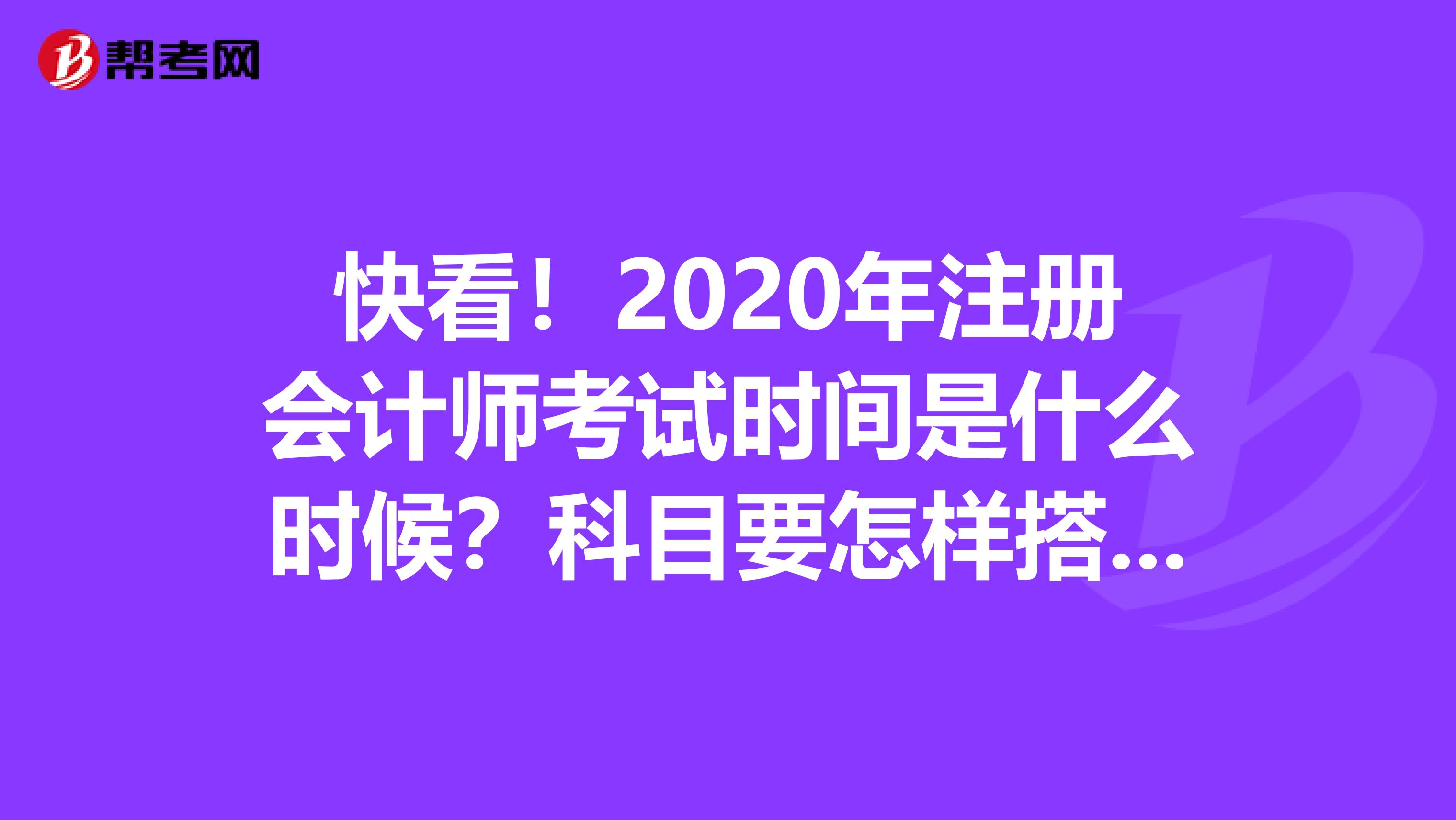 快看！2020年注冊會計(jì)師考試時間是什么時候？科目要怎樣搭配學(xué)習(xí)呢？