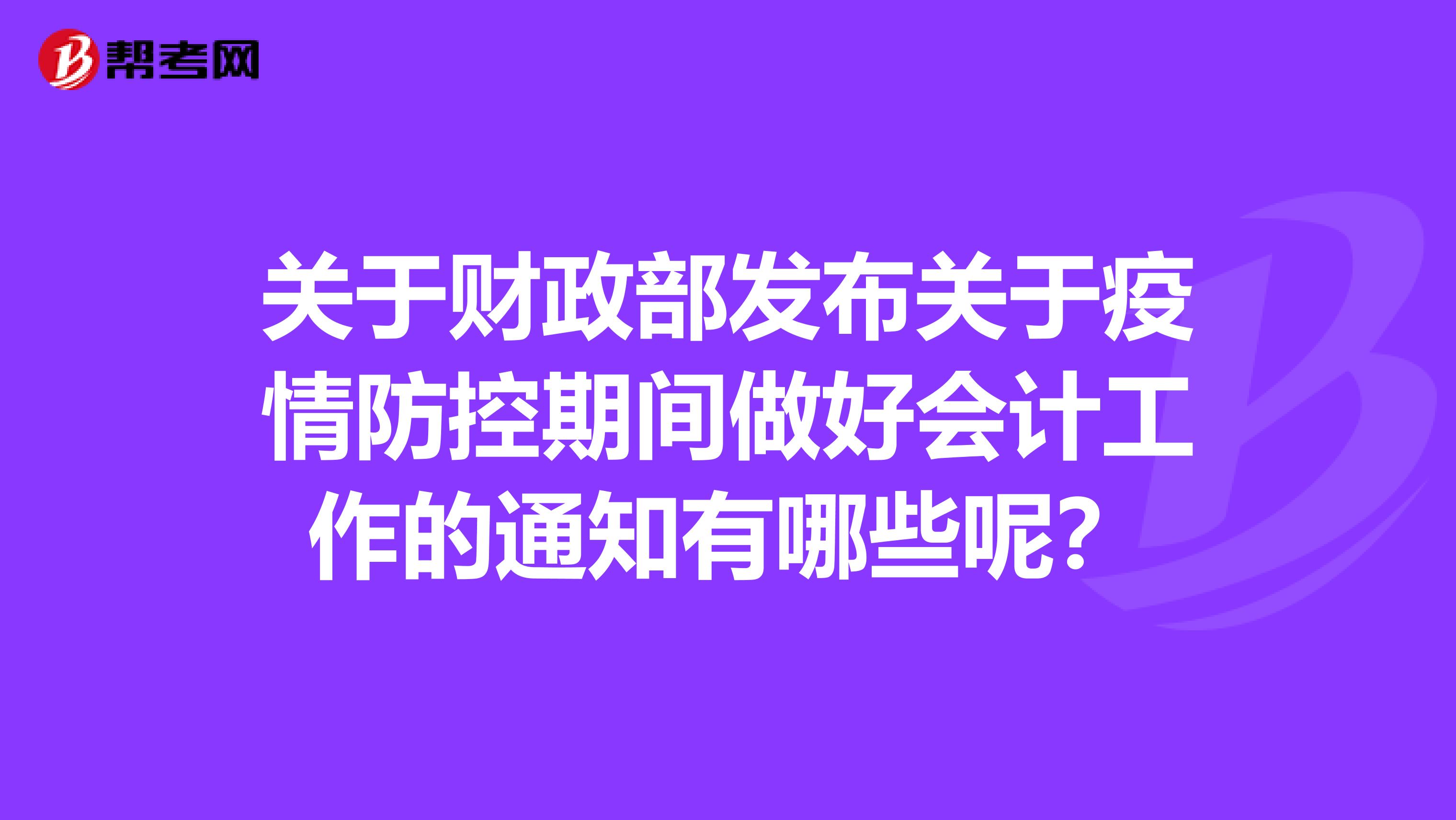 关于财政部发布关于疫情防控期间做好会计工作的通知有哪些呢？