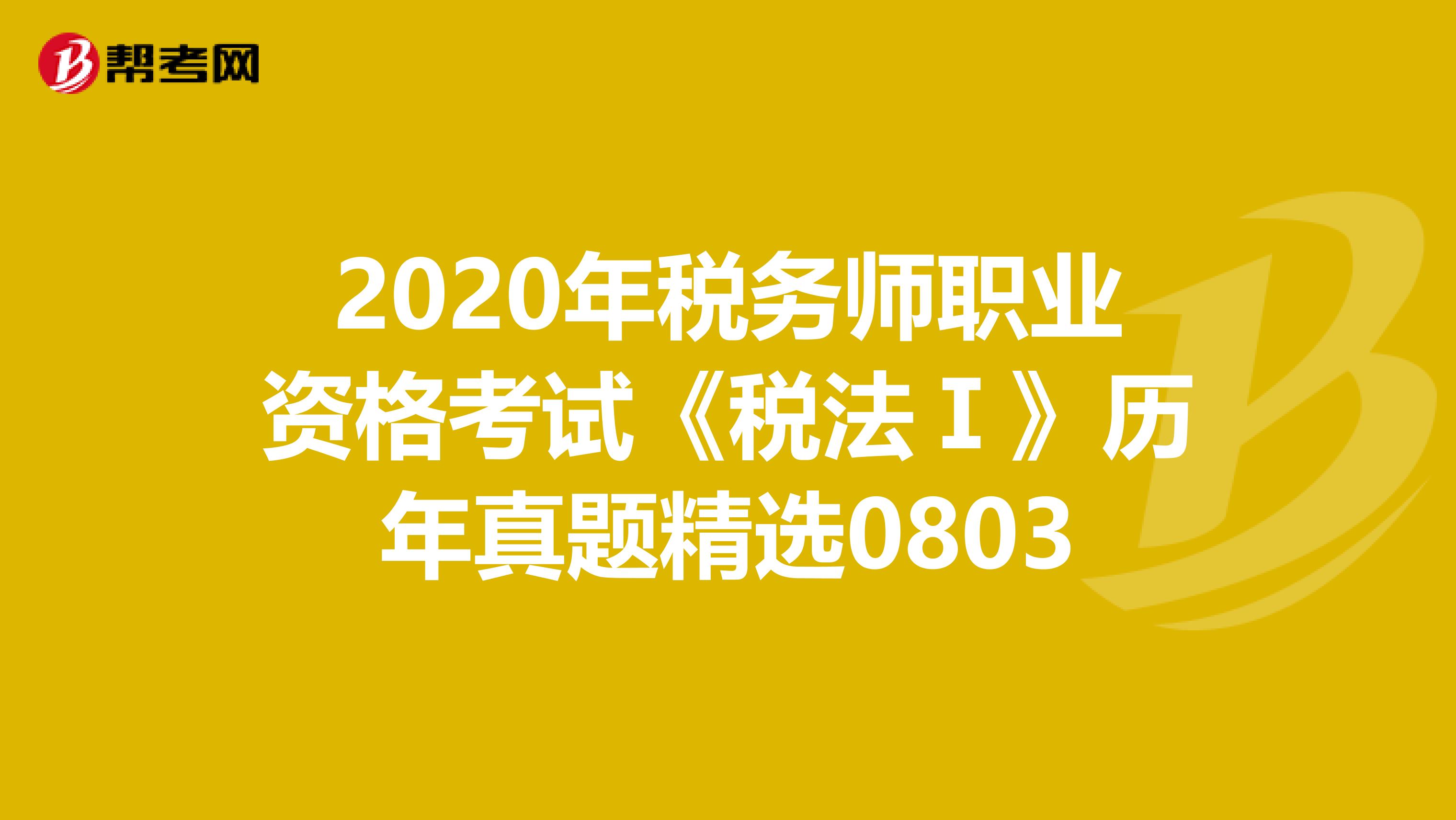 2020年稅務(wù)師職業(yè)資格考試《稅法Ⅰ》歷年真題精選0803