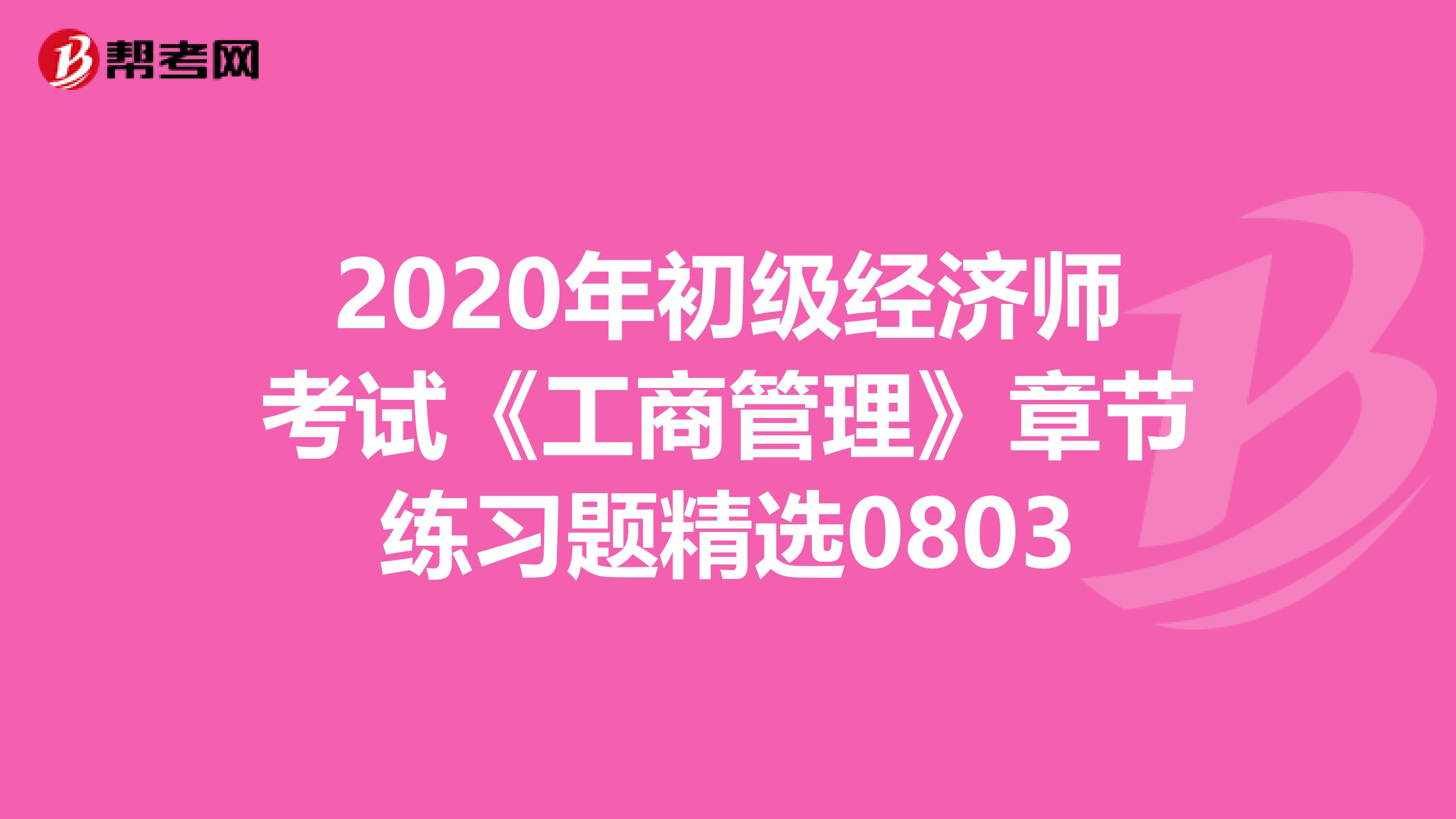 2020年初級經(jīng)濟(jì)師考試《工商管理》章節(jié)練習(xí)題精選0803