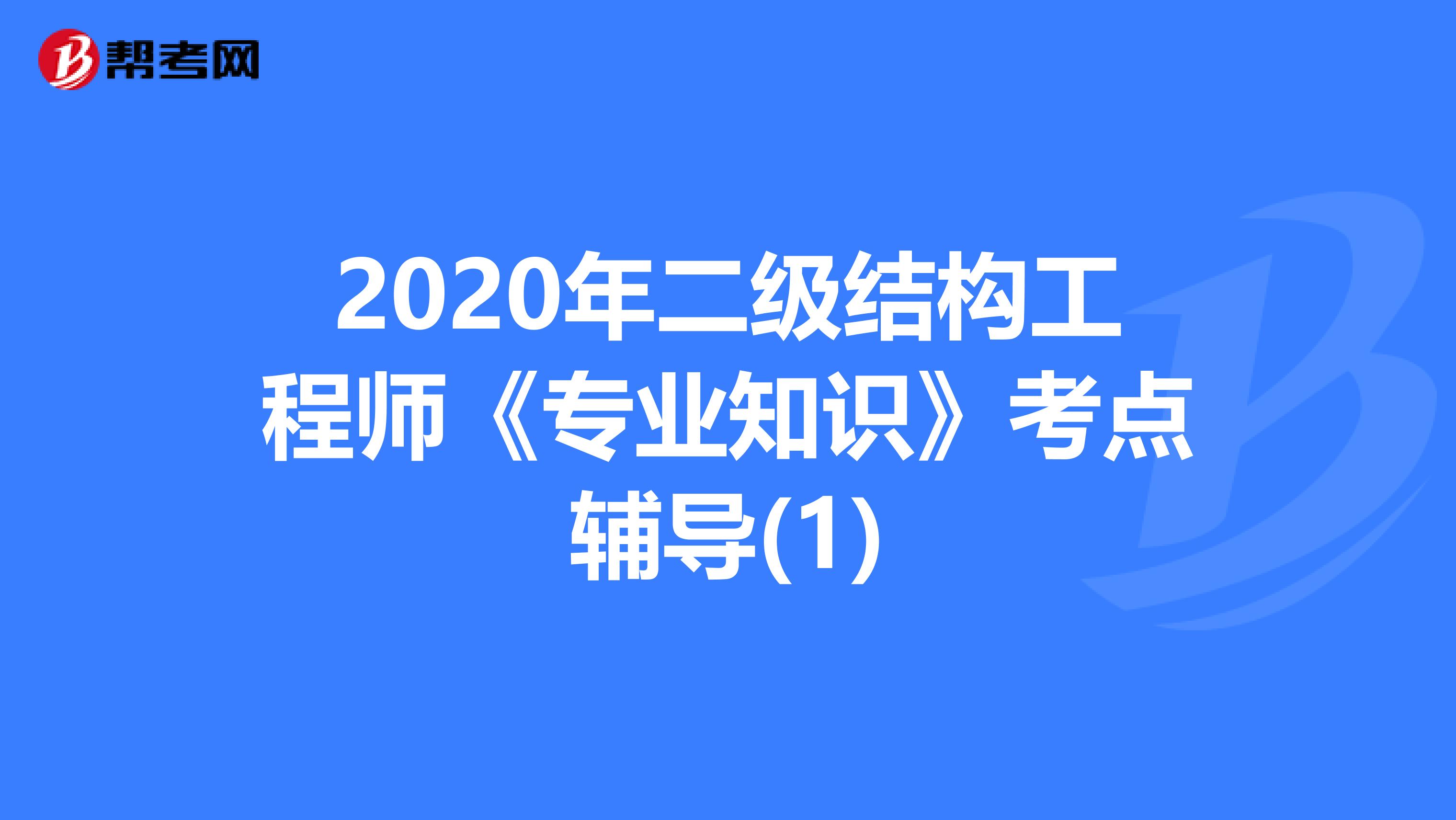 2020年二级结构工程师《专业知识》考点辅导(1)