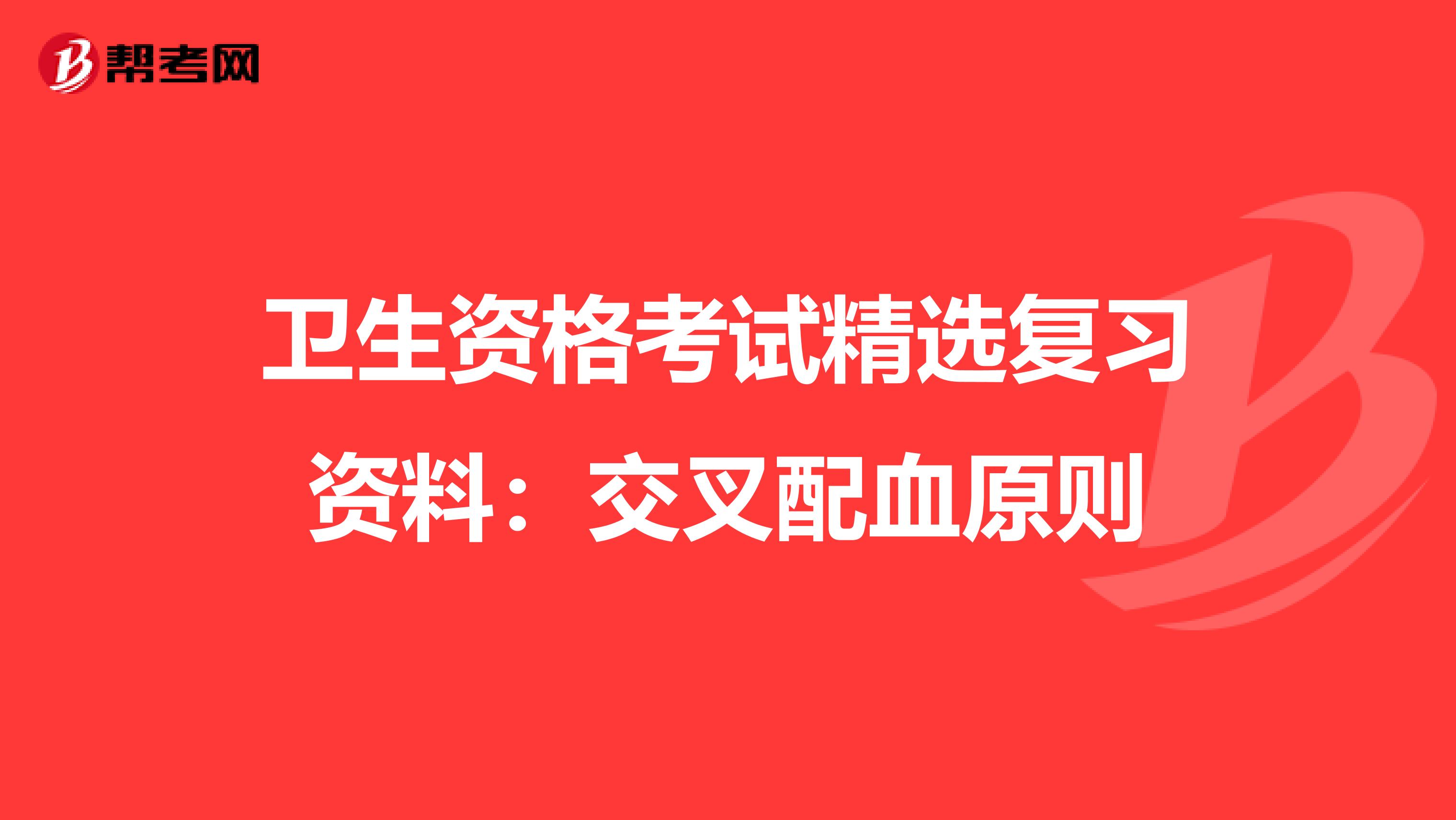 卫生资格考试精选复习资料：交叉配血原则