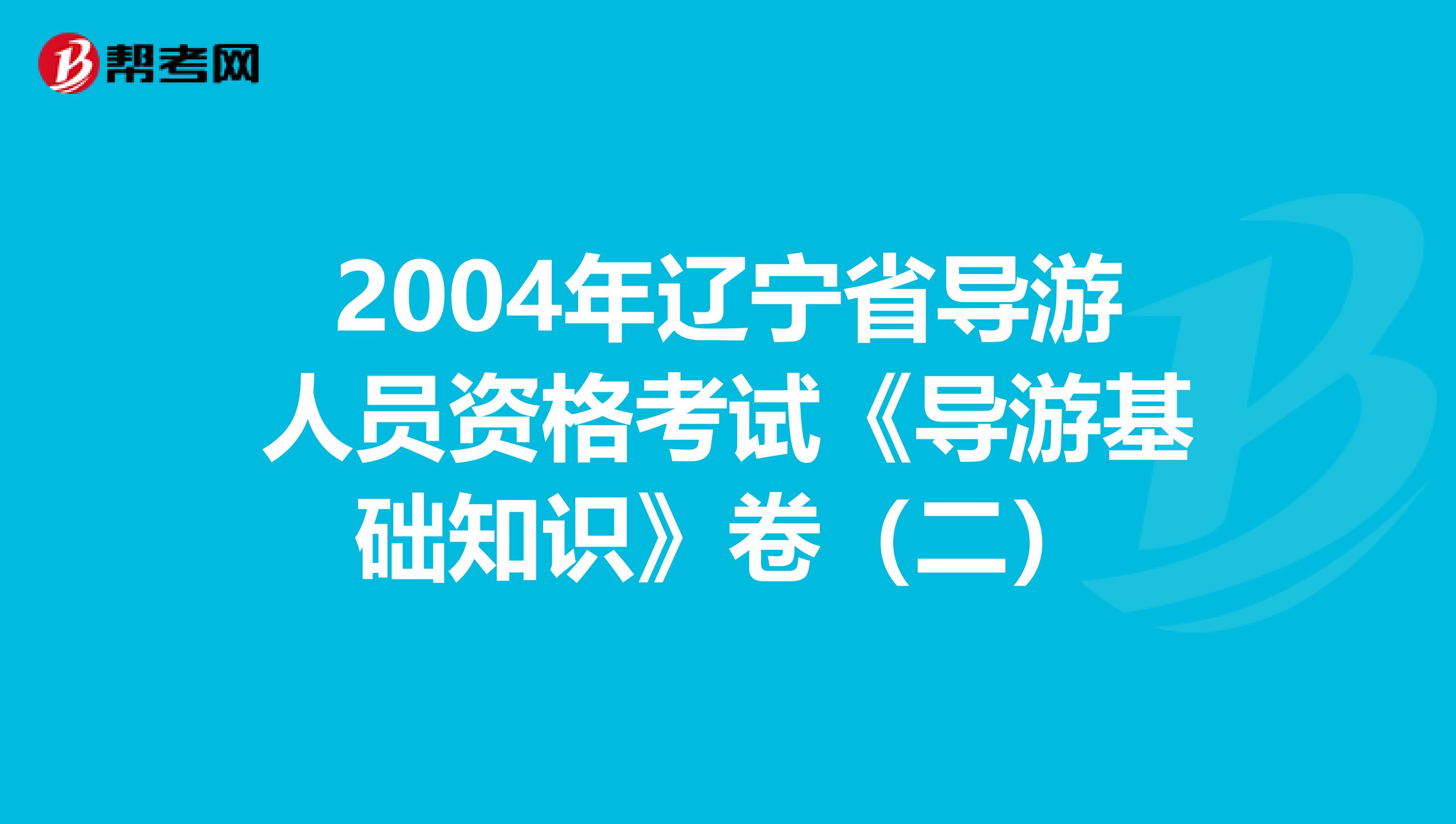 2004年辽宁省导游人员资格考试《导游基础知识》卷（二）