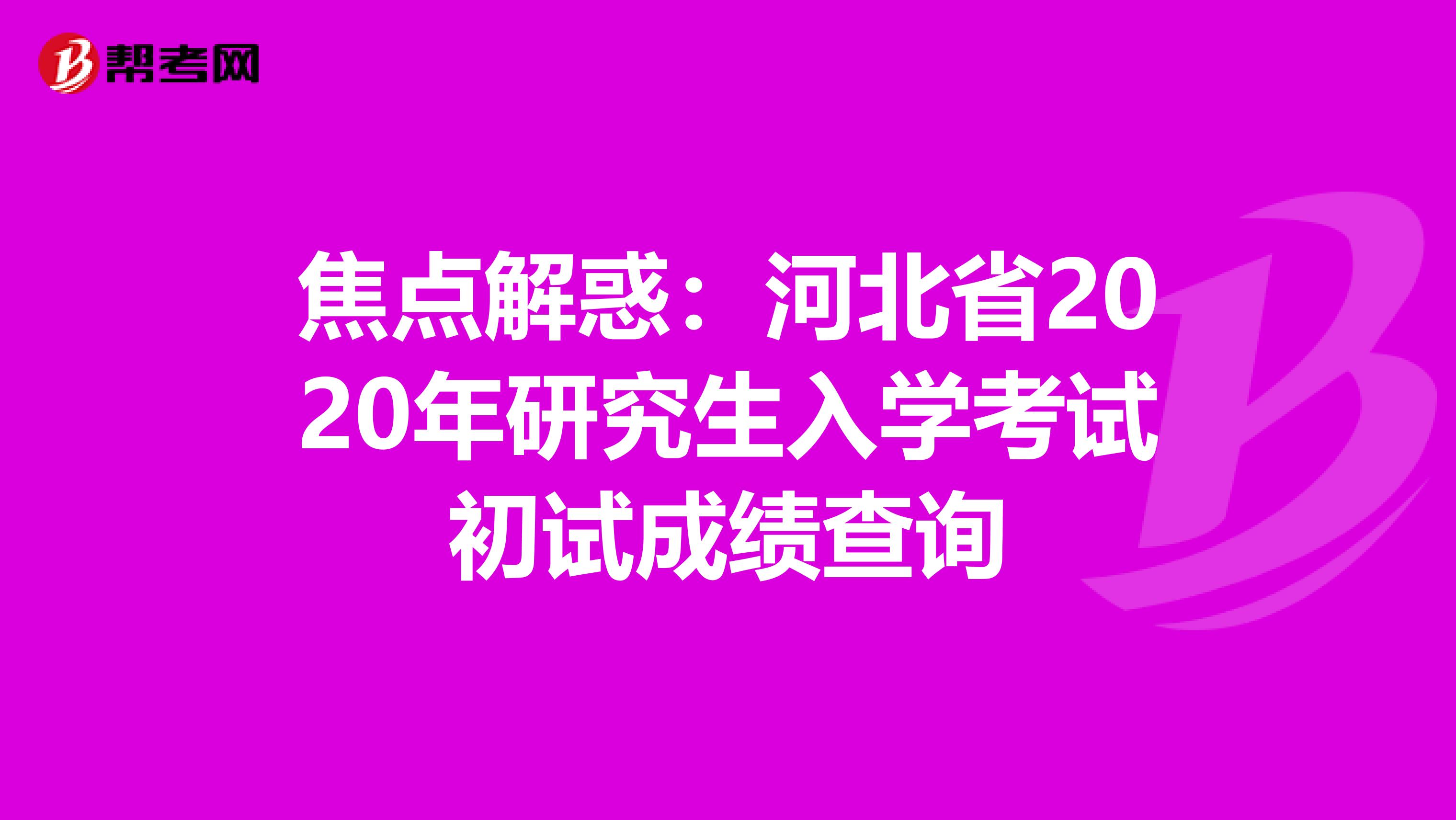 焦点解惑：河北省2020年研究生入学考试初试成绩查询