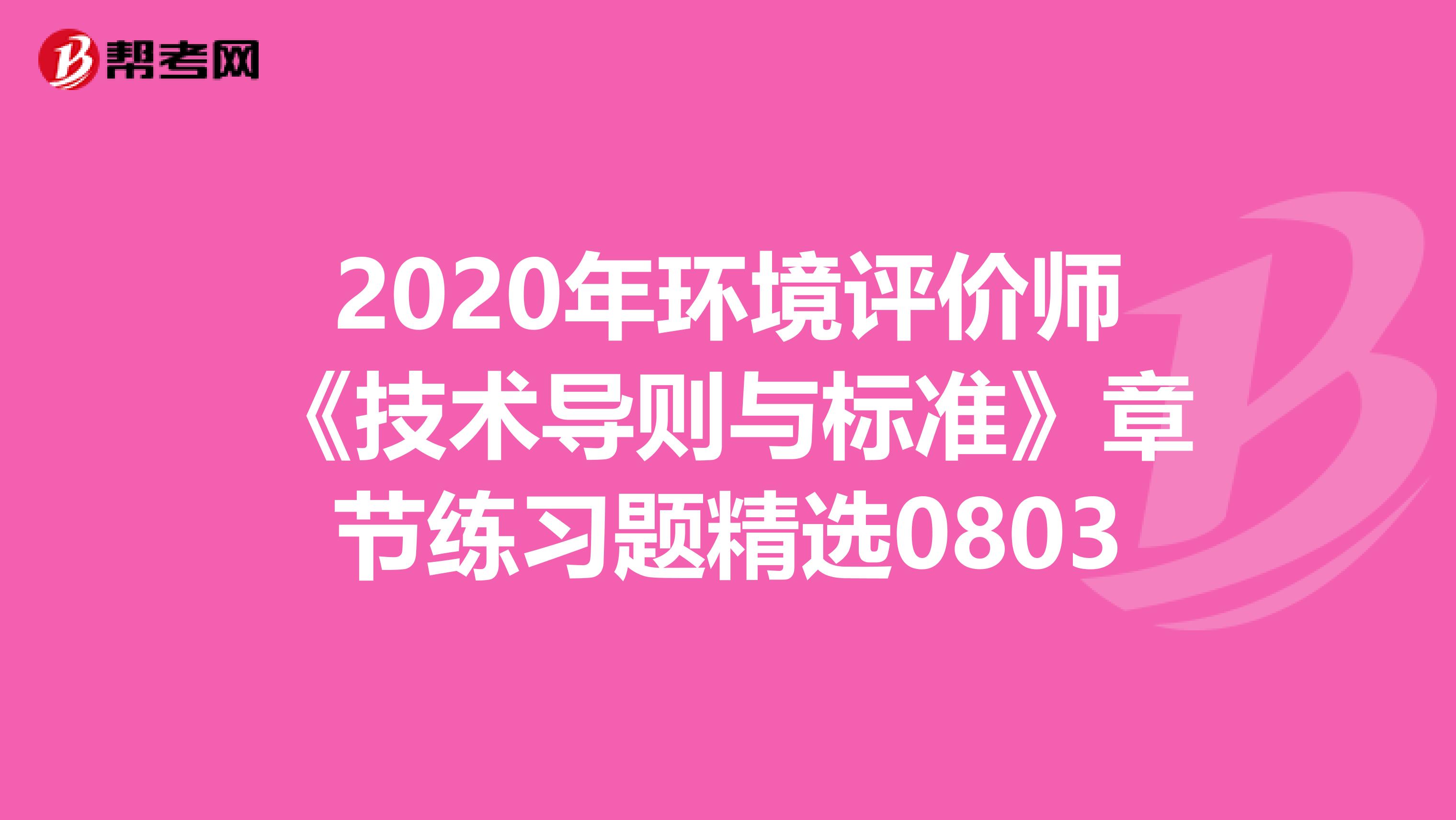 2020年环境评价师《技术导则与标准》章节练习题精选0803