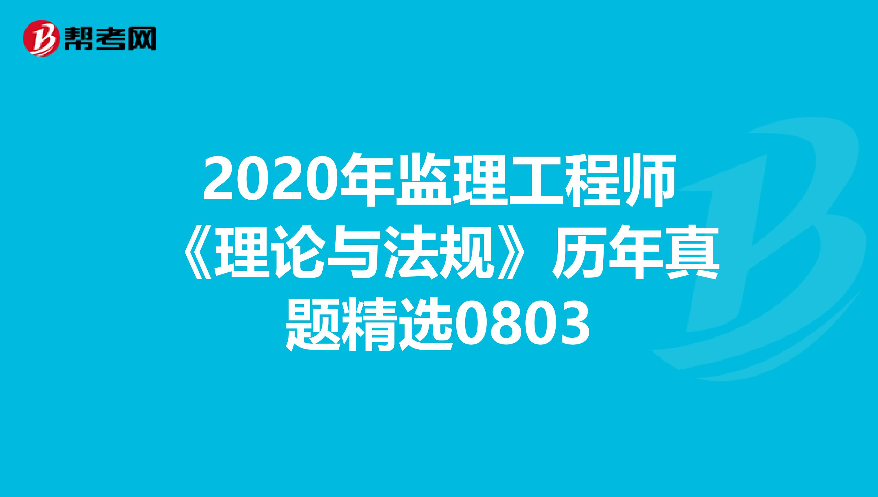 2020年监理工程师《理论与法规》历年真题精选0803