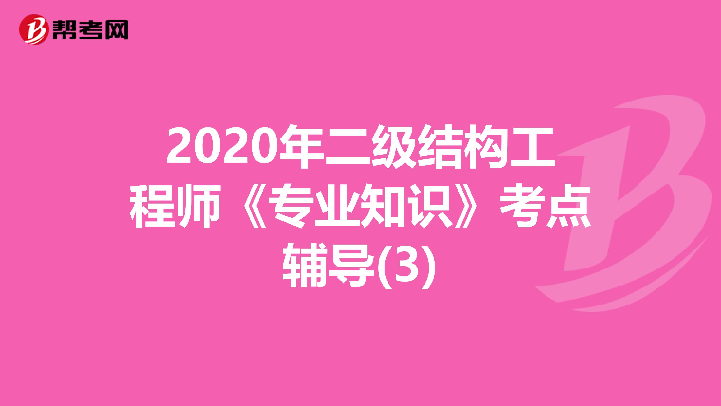 2020年二级结构工程师《专业知识》考点辅导(3)