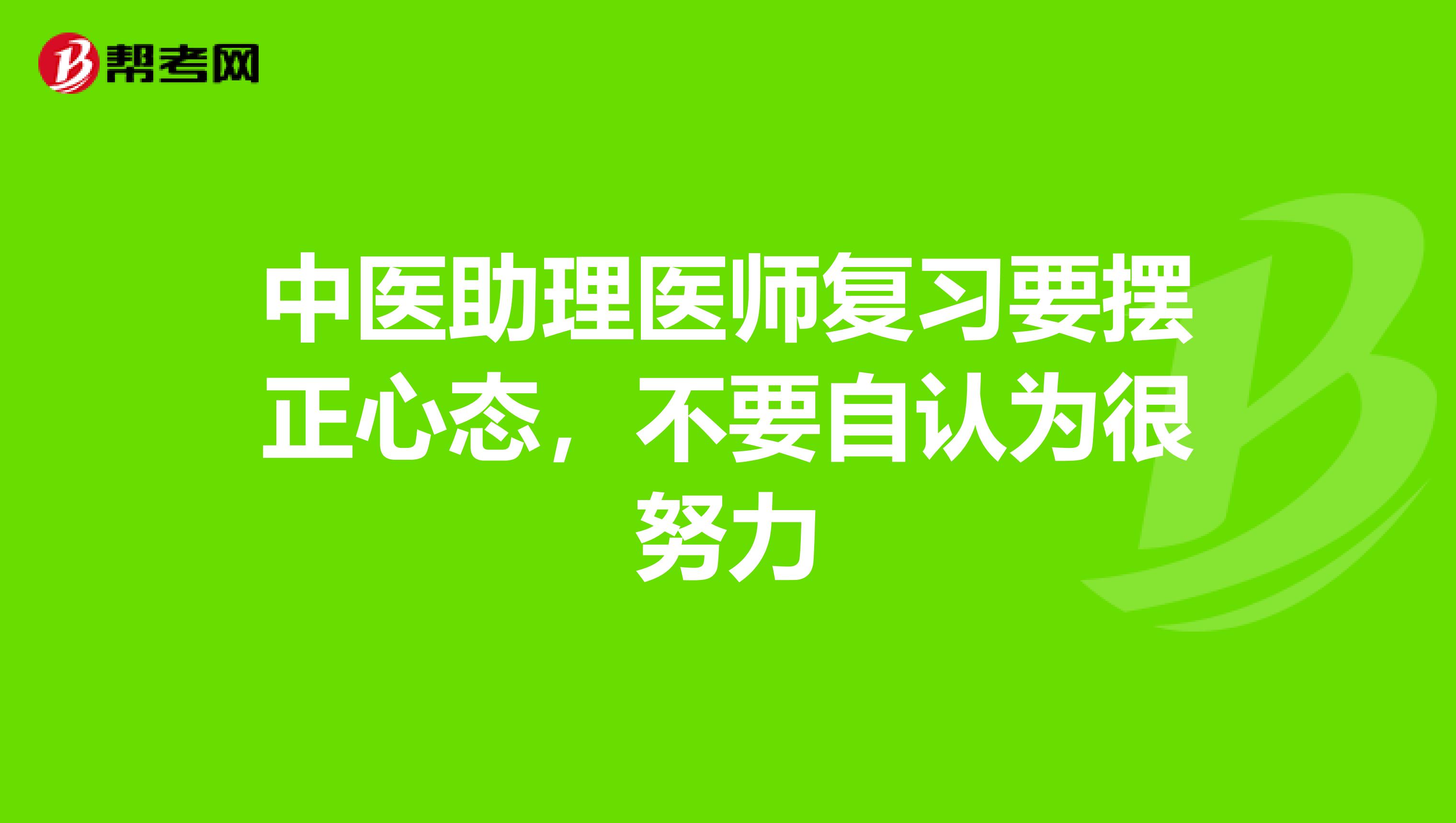 中医助理医师复习要摆正心态，不要自认为很努力
