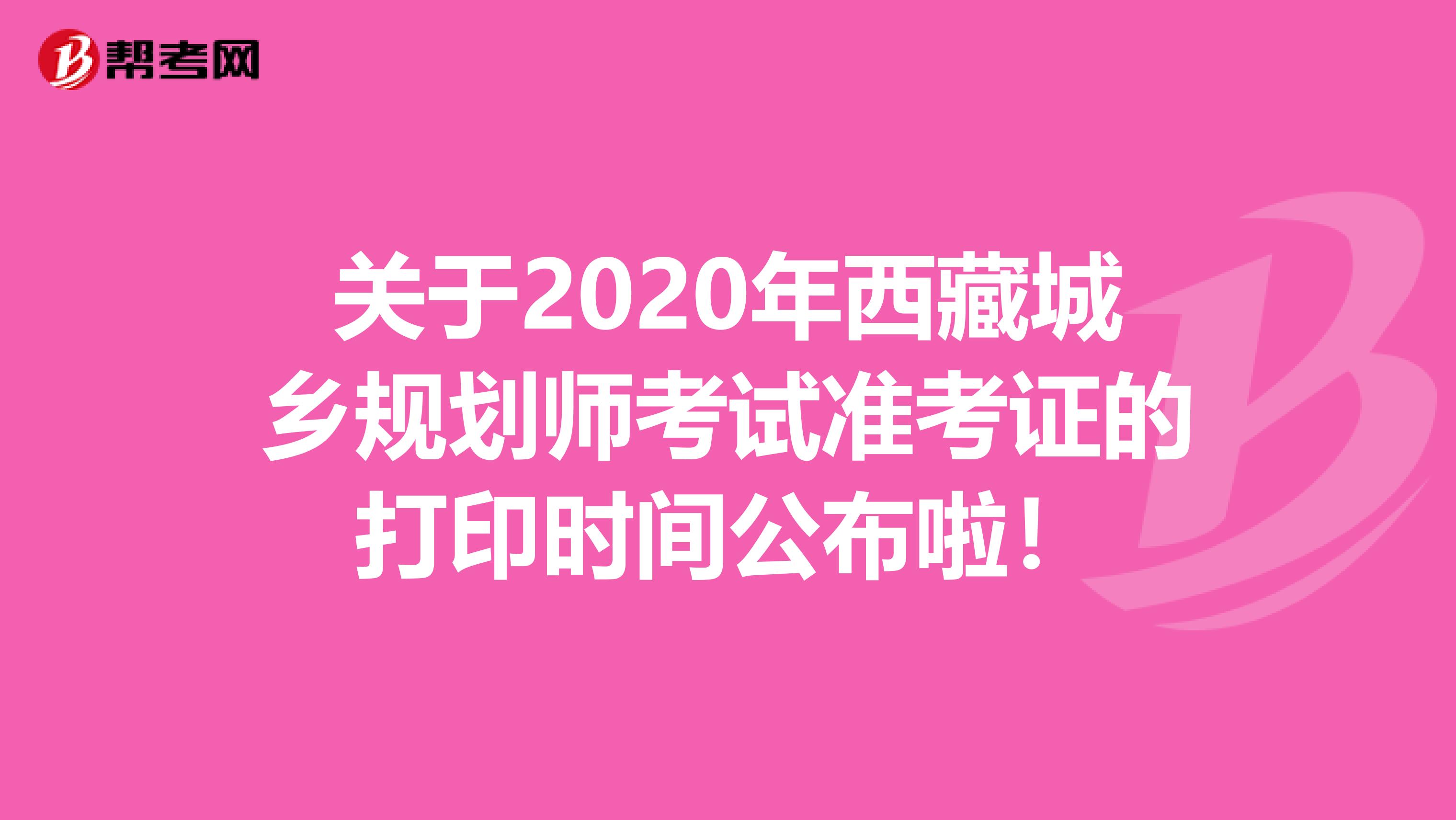 关于2020年西藏城乡规划师考试准考证的打印时间公布啦！