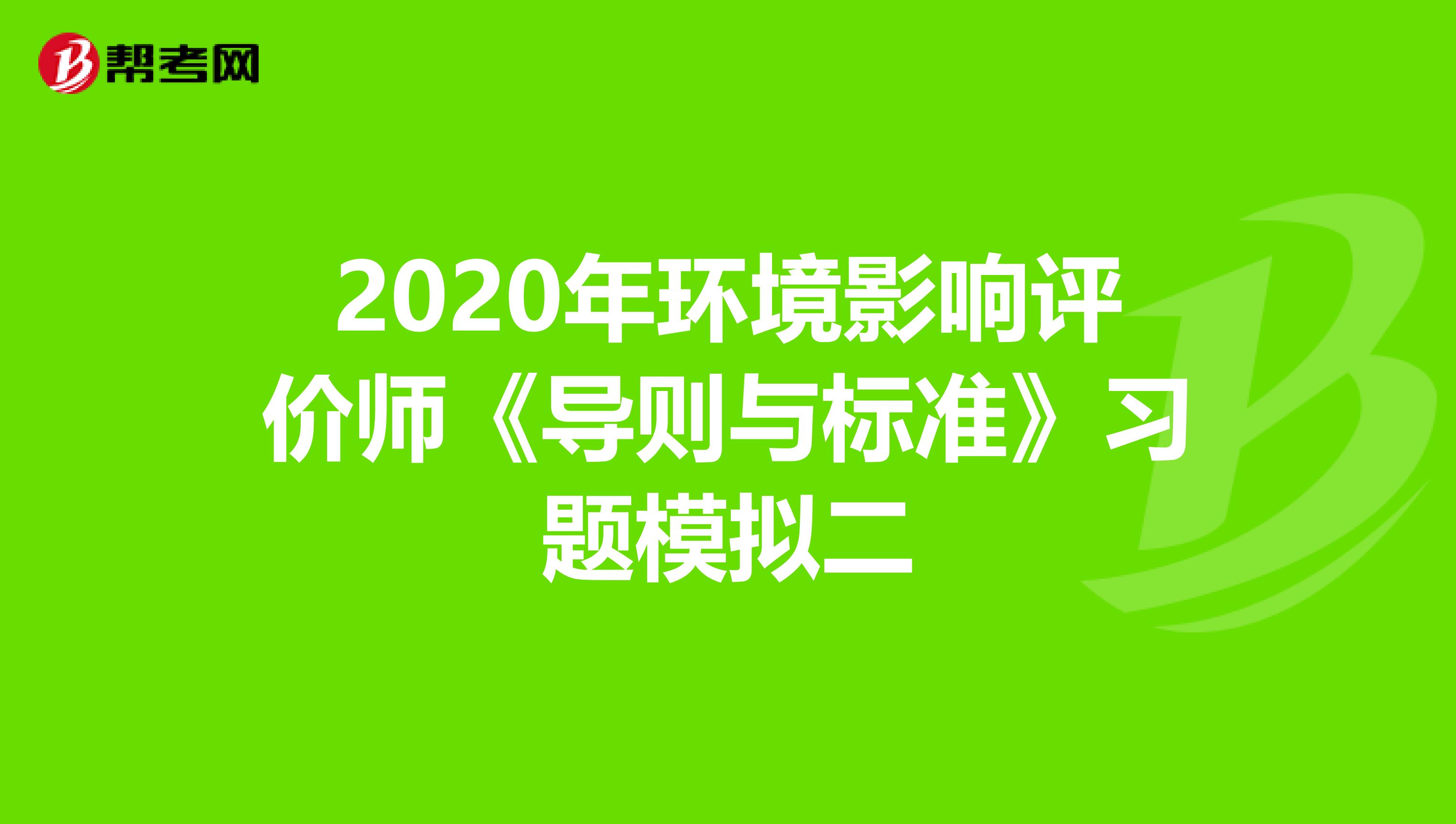 2020年环境影响评价师《导则与标准》习题模拟二