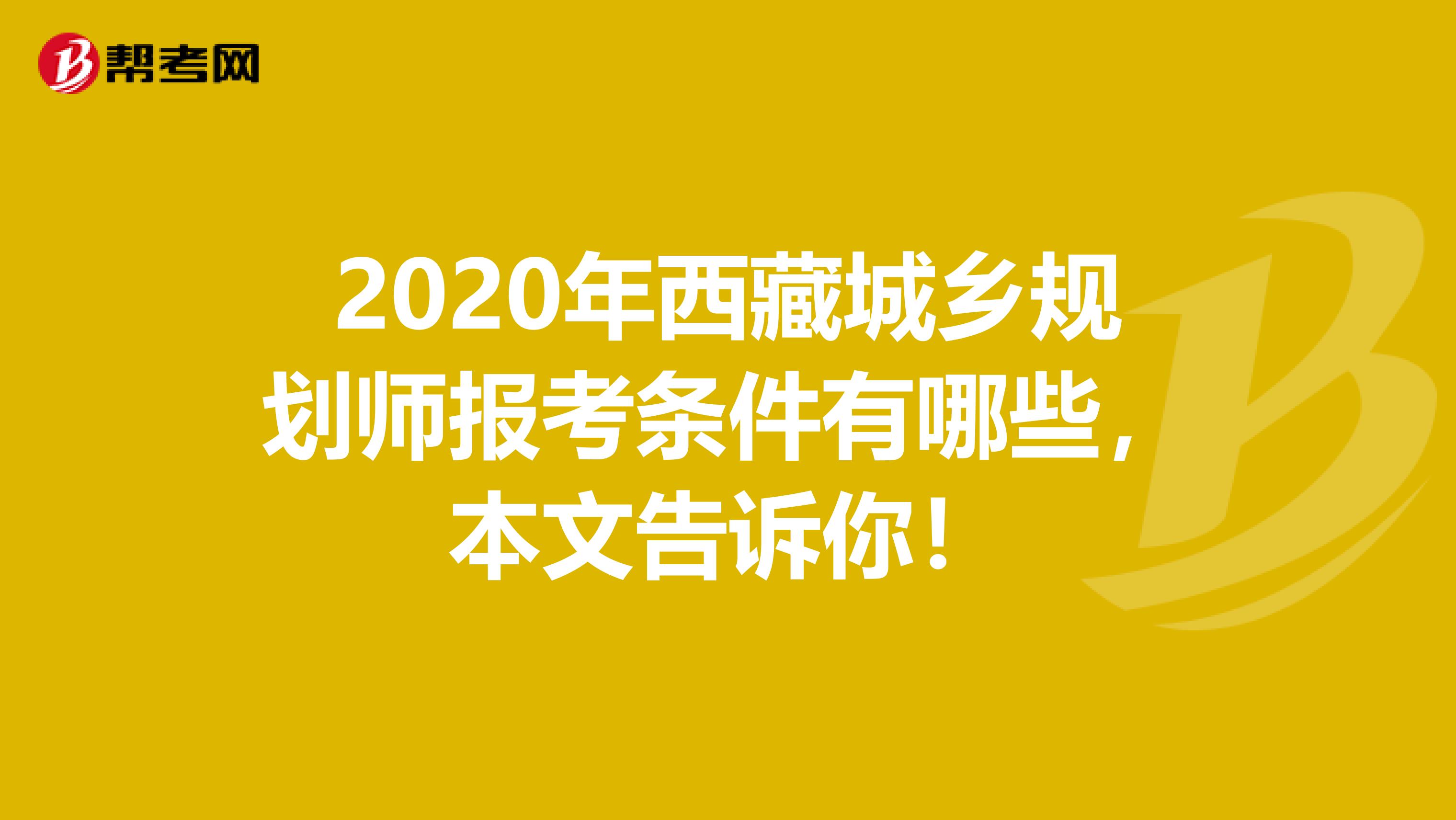 2020年西藏城乡规划师报考条件有哪些，本文告诉你！