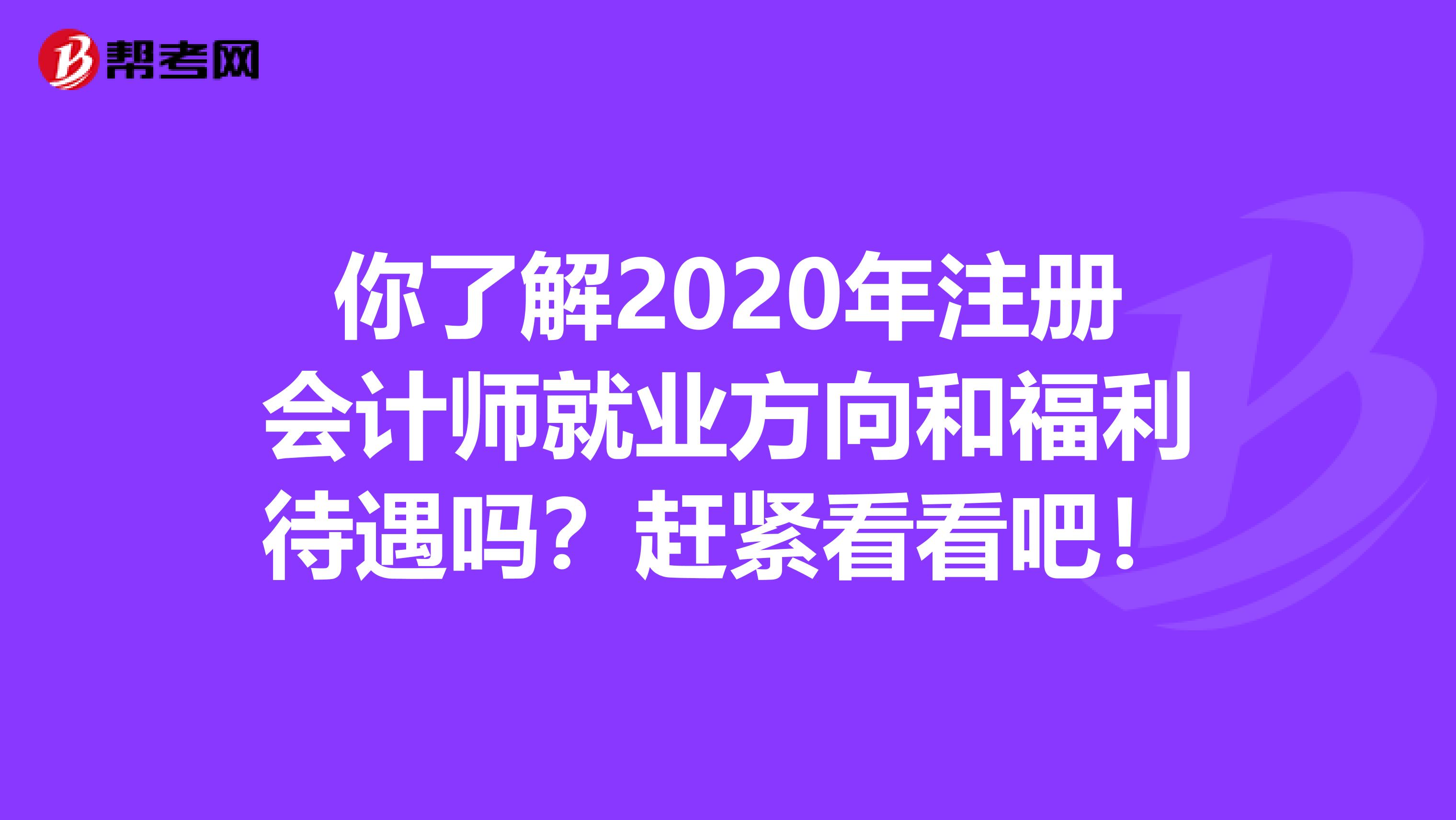 你了解2020年注冊會計師就業方向和福利待遇嗎？趕緊看看吧！