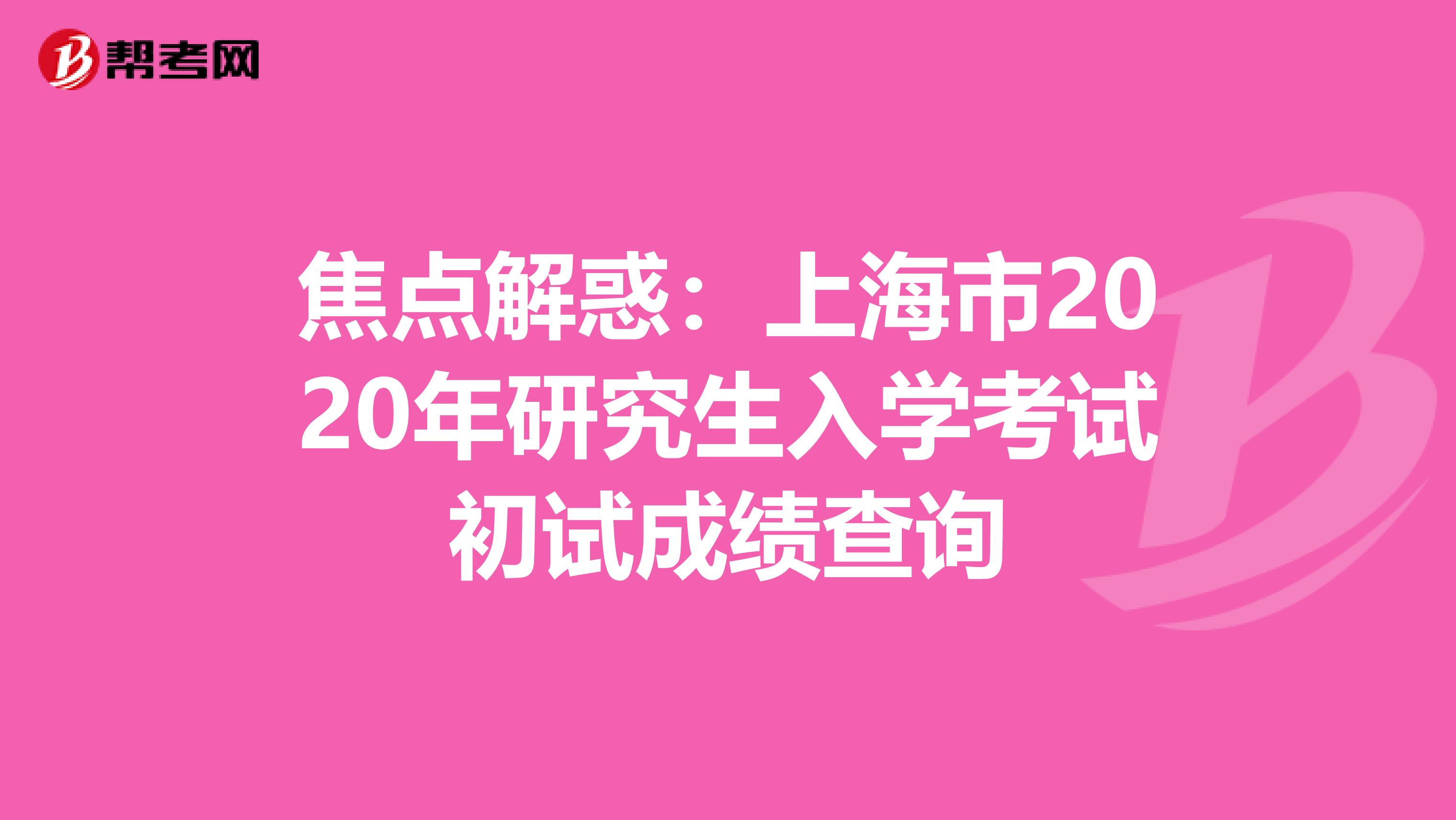 焦点解惑：上海市2020年研究生入学考试初试成绩查询