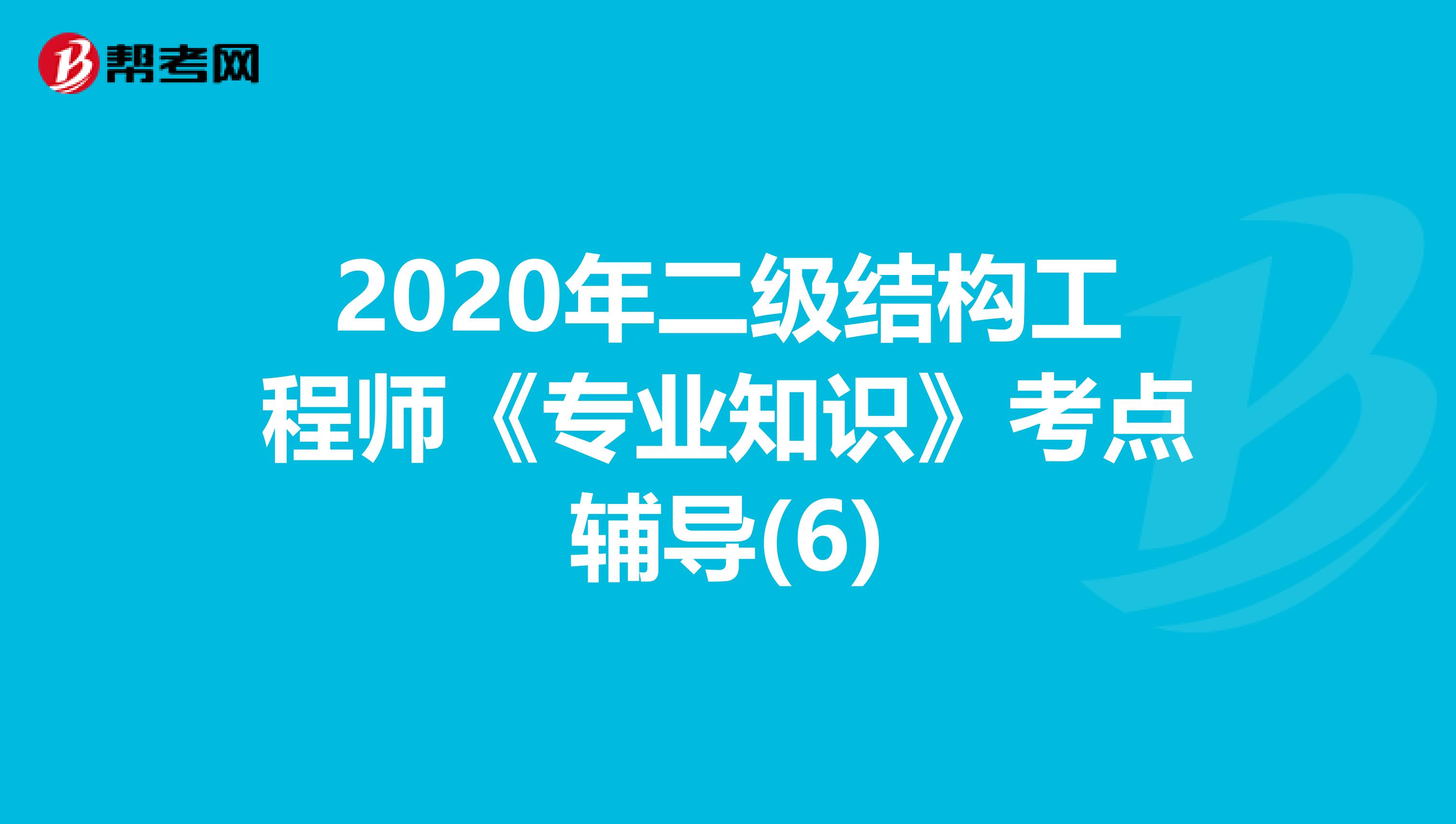 2020年二级结构工程师《专业知识》考点辅导(6)