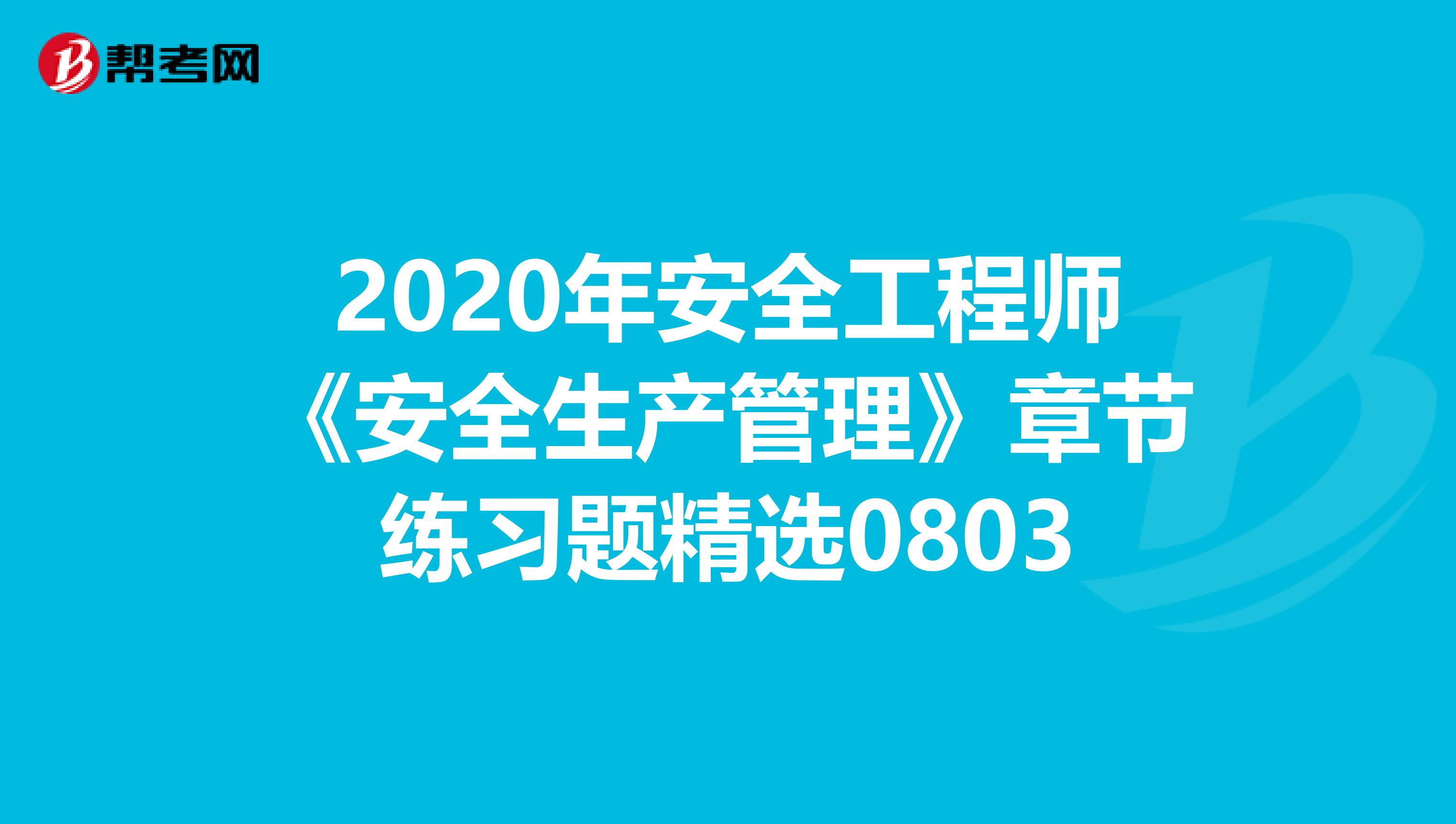 2020年安全工程师《安全生产管理》章节练习题精选0803