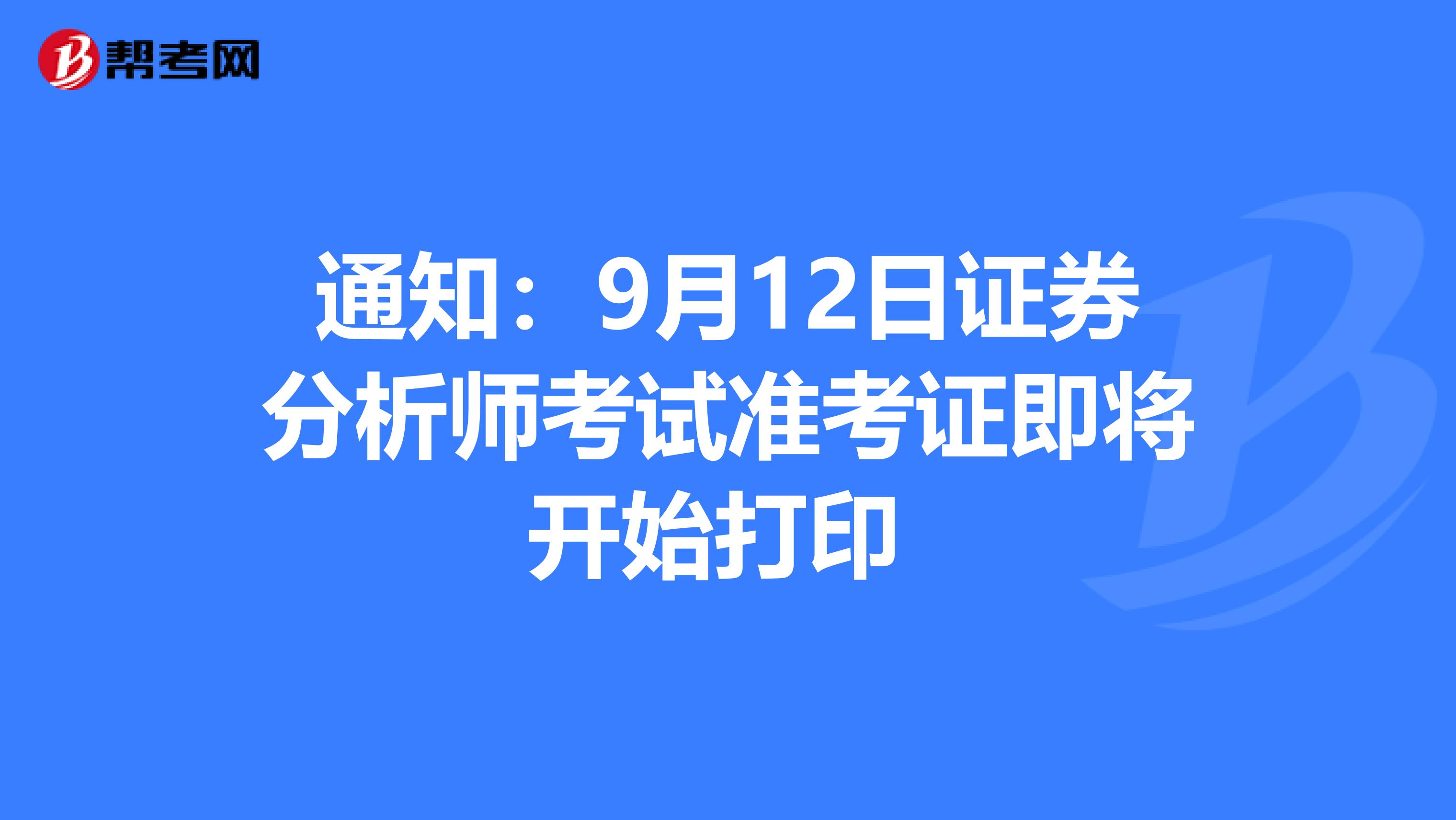 通知：9月12日证券分析师考试准考证即将开始打印 