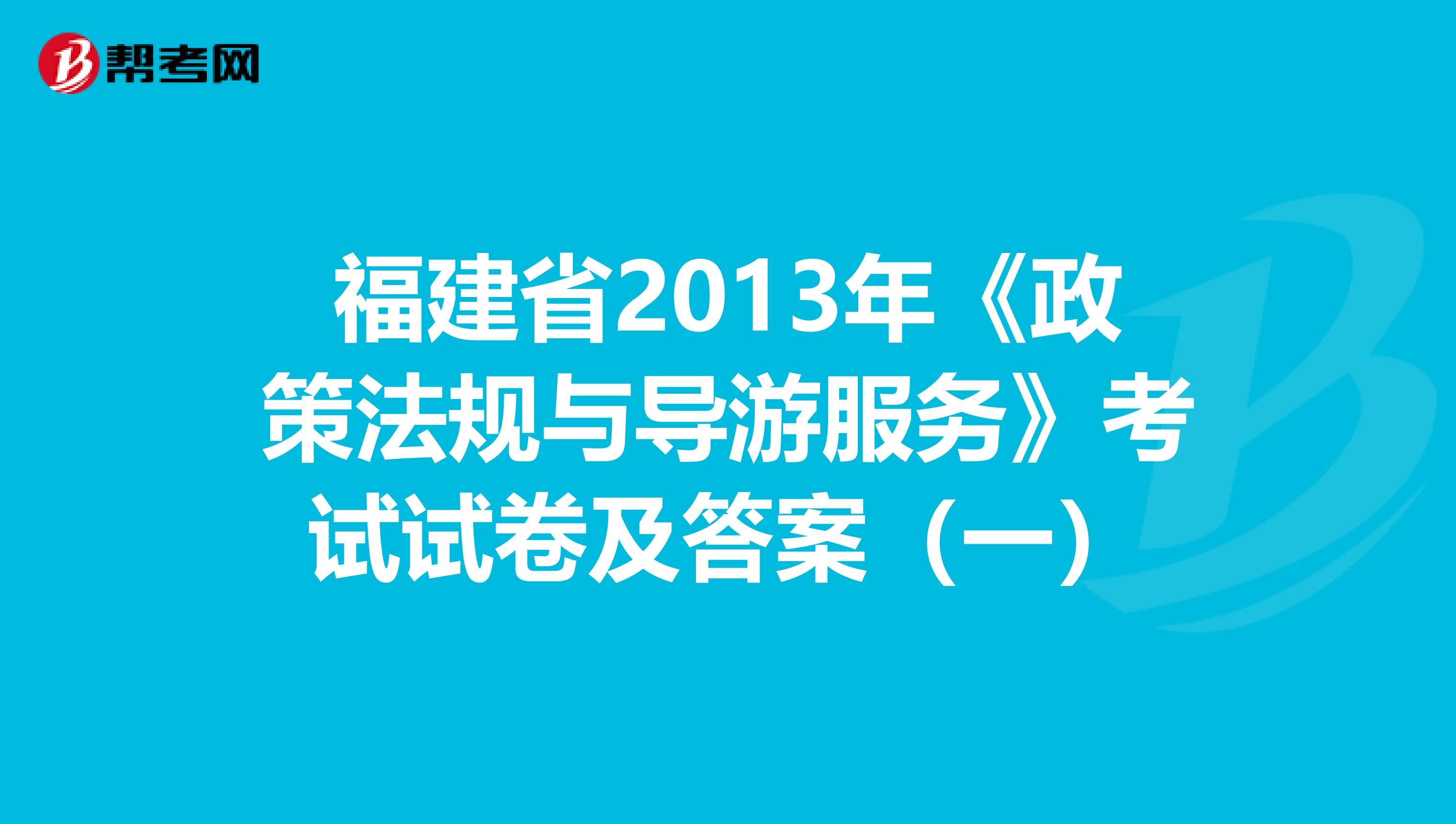 福建省2013年《政策法规与导游服务》考试试卷及答案（一）