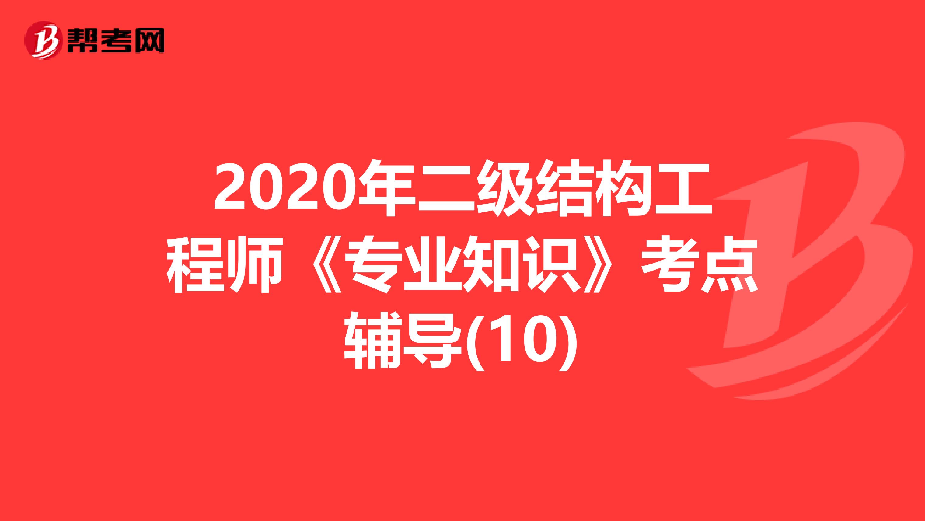 2020年二级结构工程师《专业知识》考点辅导(10)