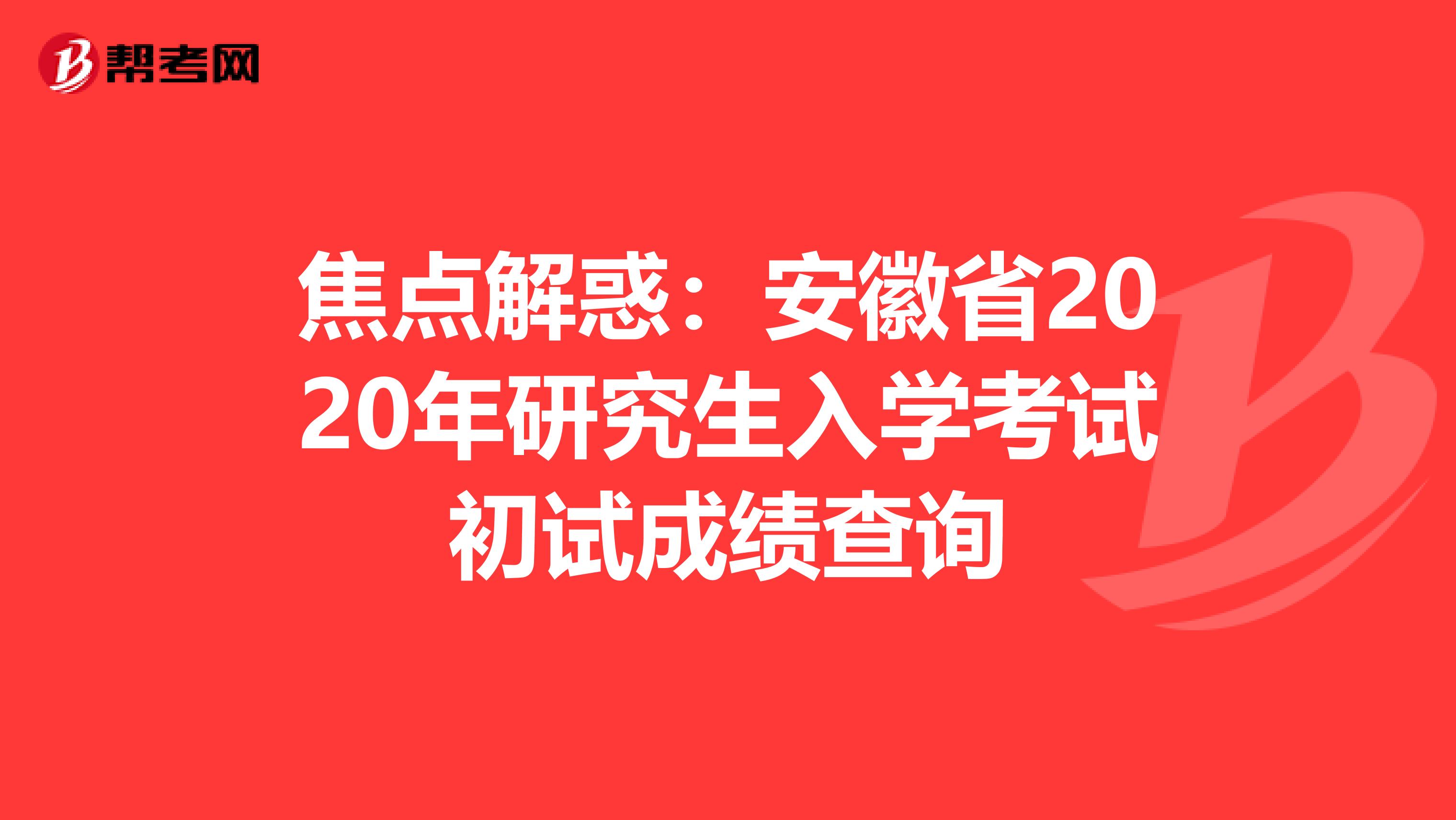 焦点解惑：安徽省2020年研究生入学考试初试成绩查询