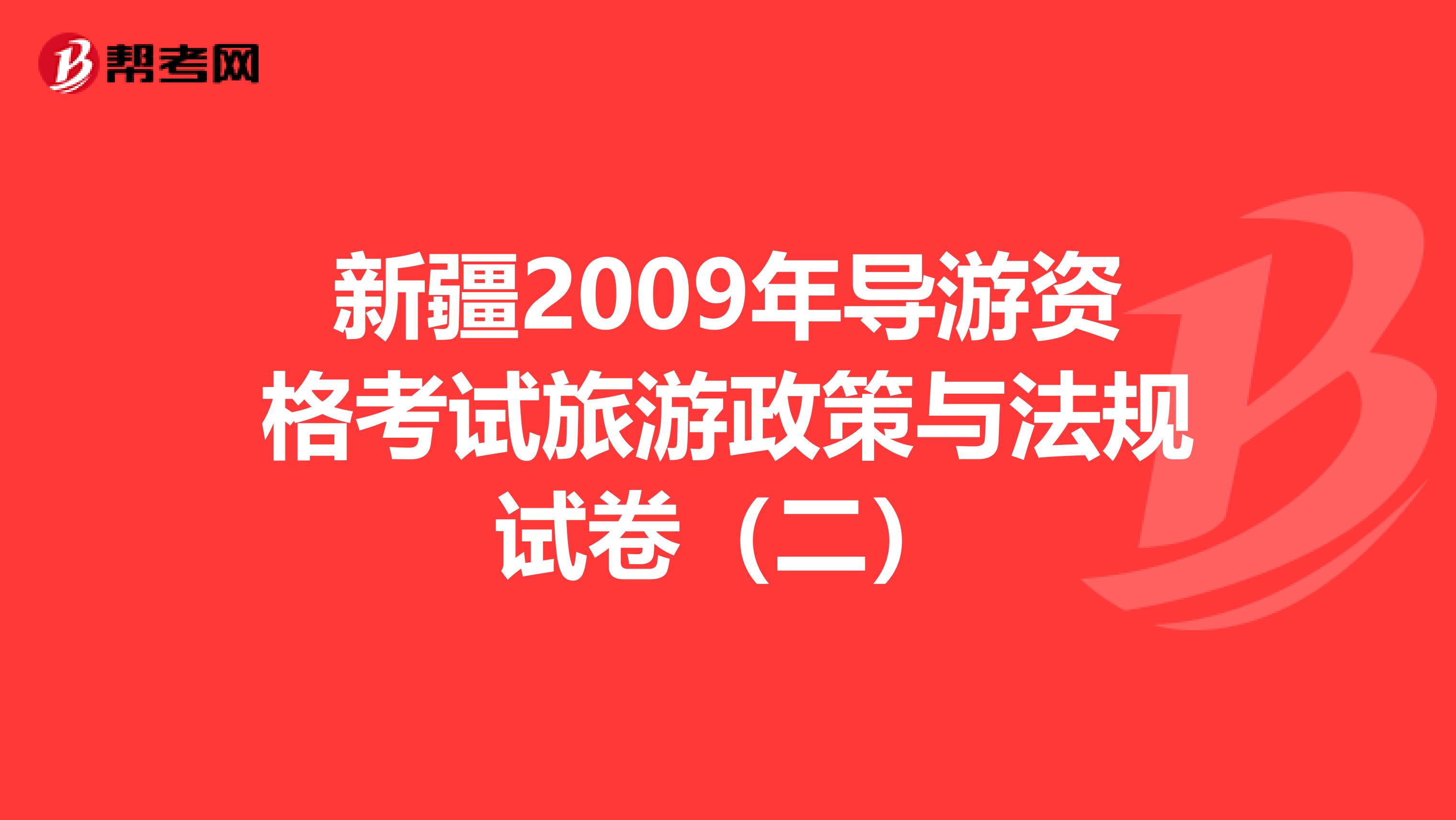 新疆2009年导游资格考试旅游政策与法规试卷（二）