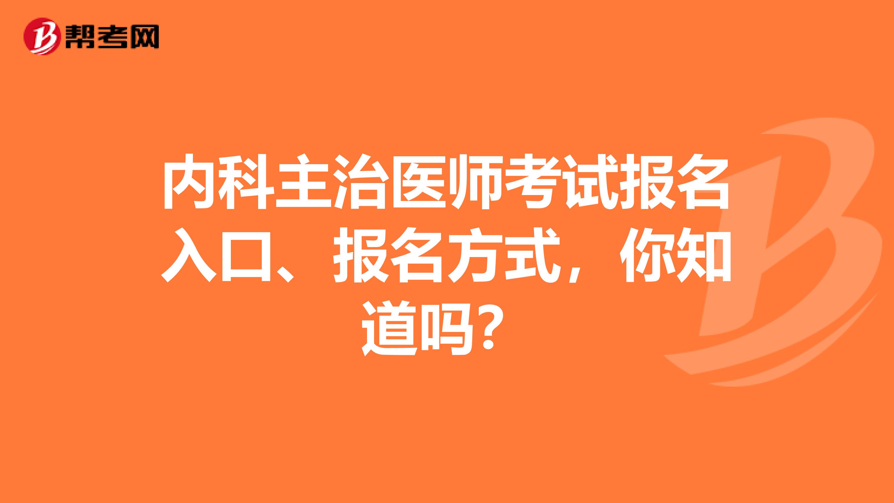 内科主治医师考试报名入口、报名方式，你知道吗？