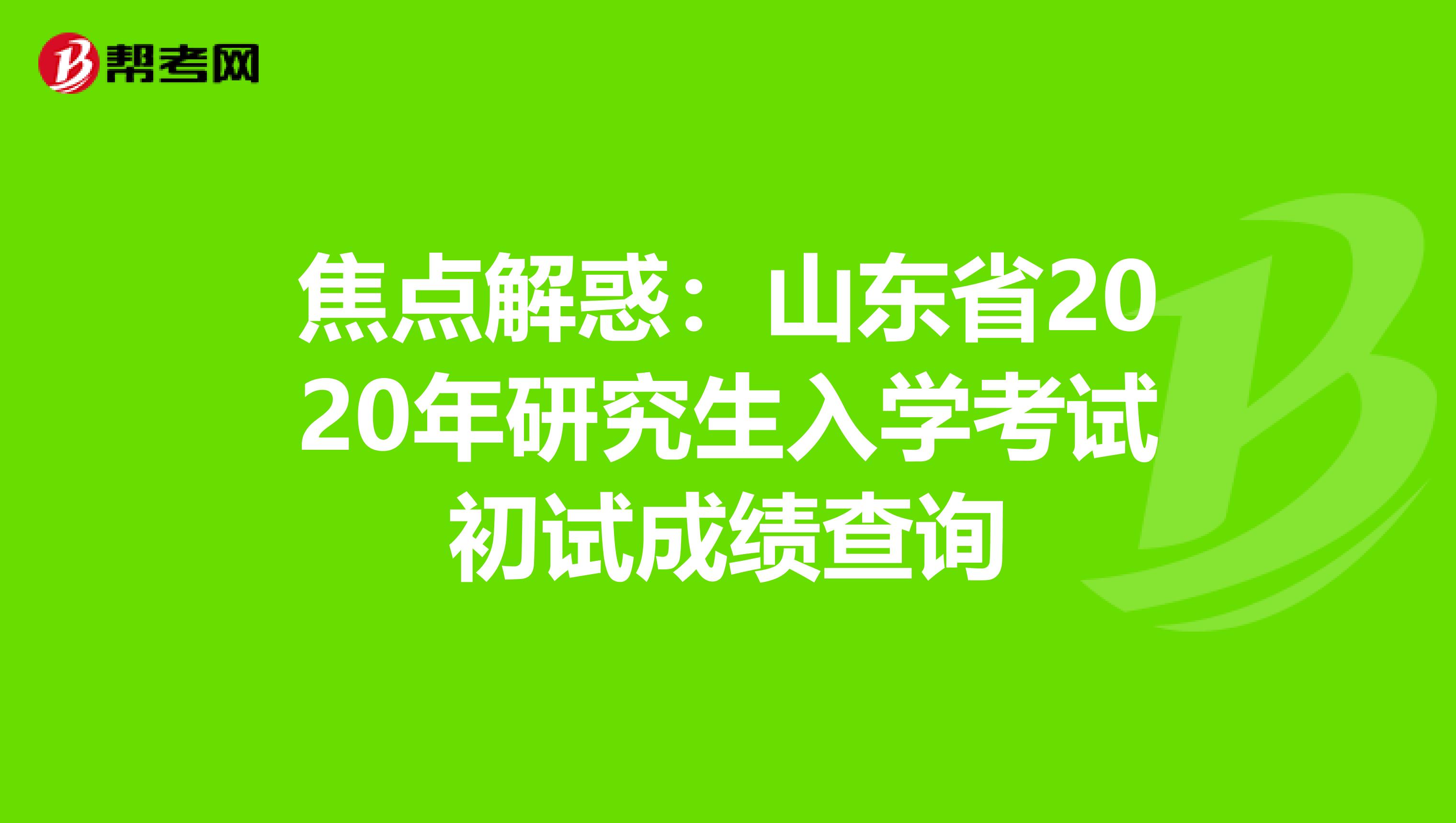 焦点解惑：山东省2020年研究生入学考试初试成绩查询