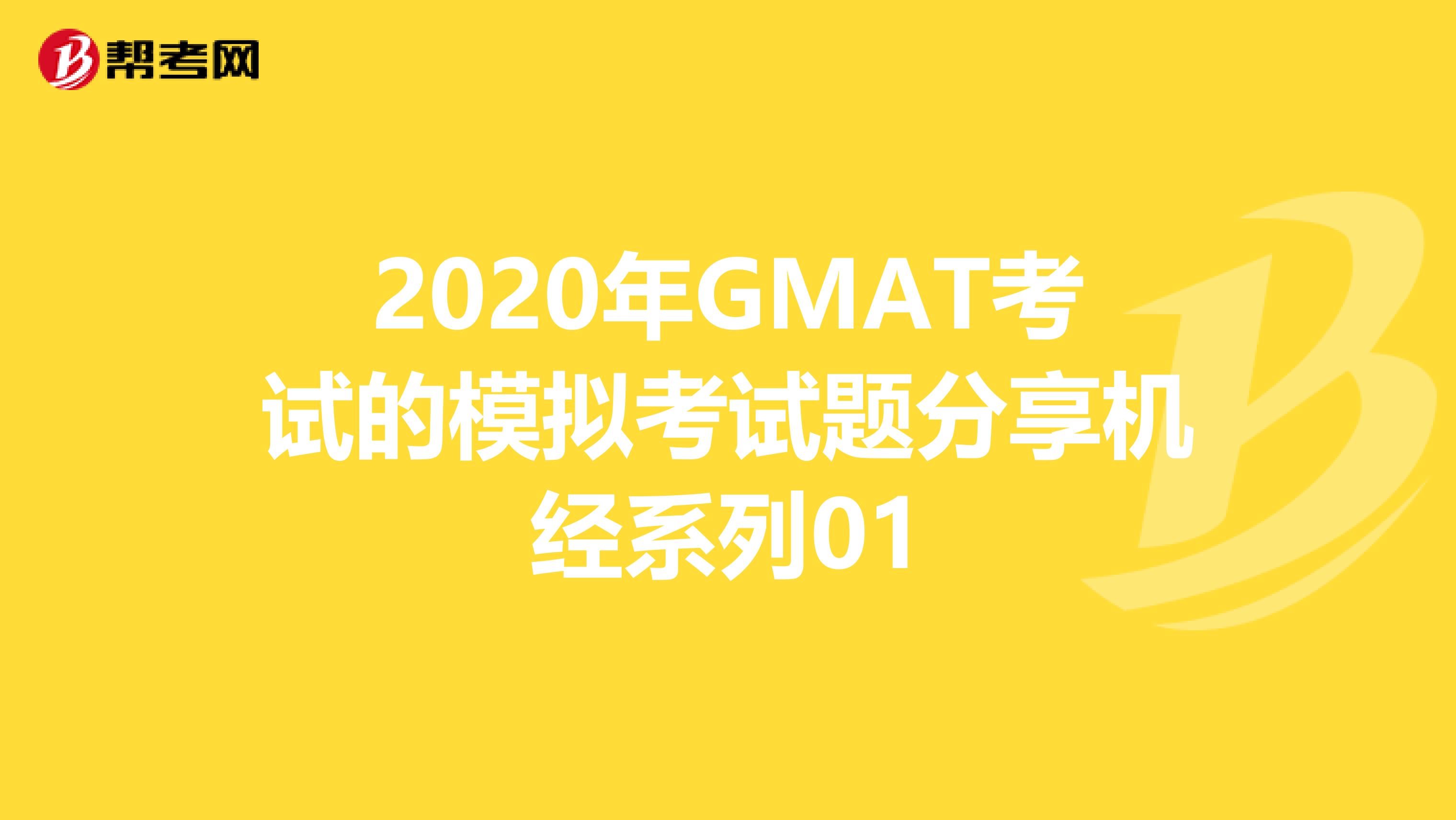 2020年GMAT考试的模拟考试题分享机经系列01