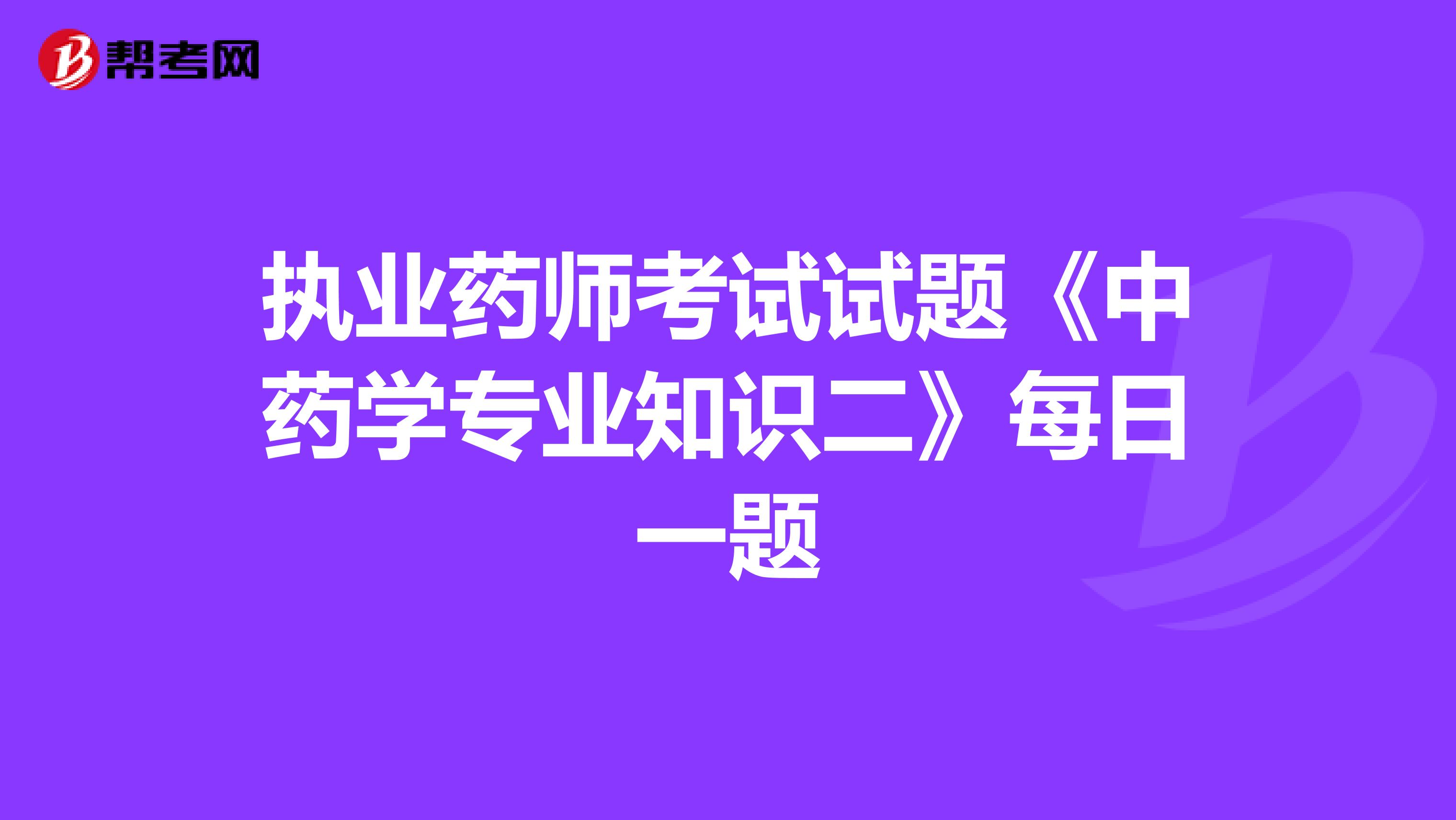 执业药师考试试题《中药学专业知识二》每日一题