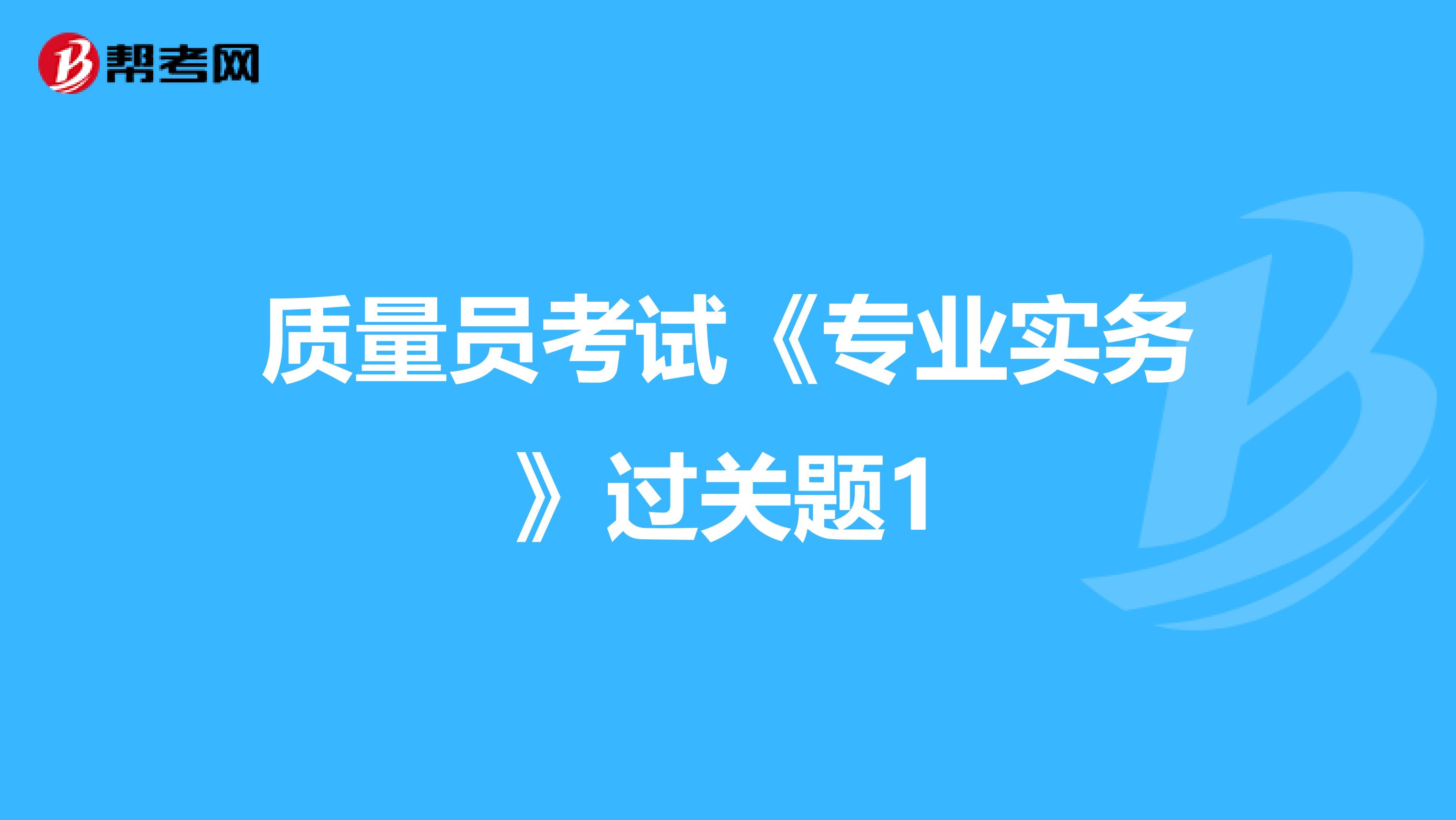 质量员考试《专业实务》过关题1