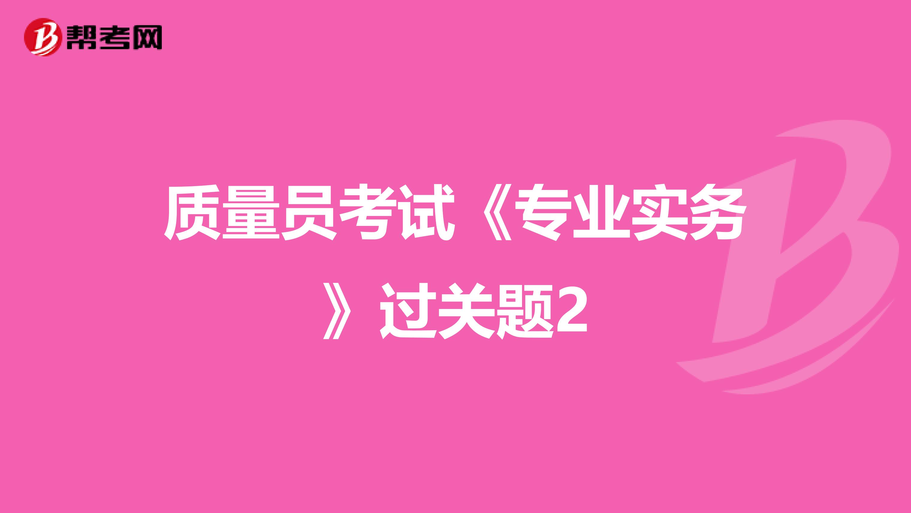 质量员考试《专业实务》过关题2