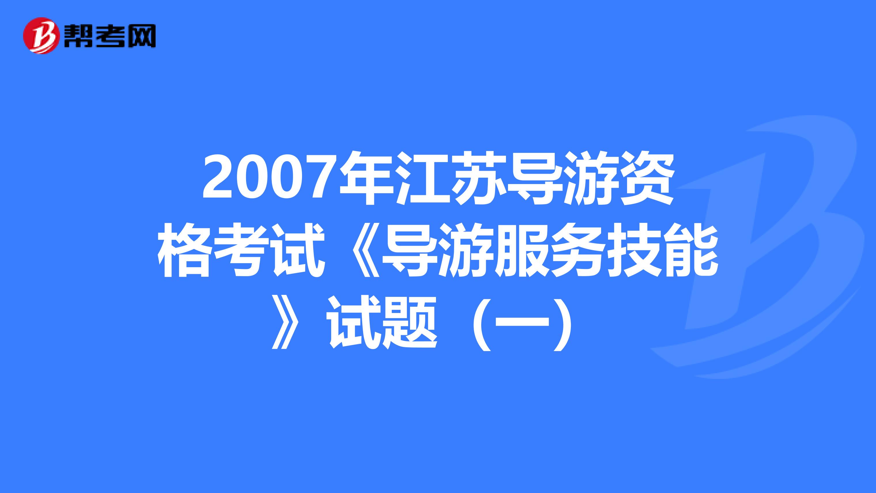 2007年江苏导游资格考试《导游服务技能》试题（一）
