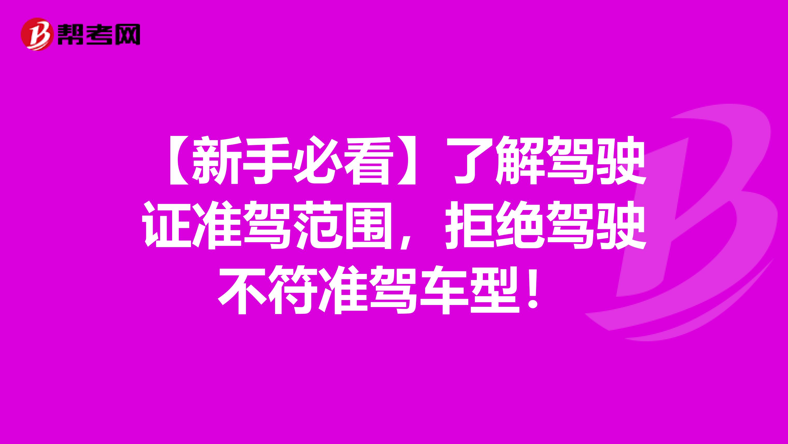 【新手必看】了解驾驶证准驾范围，拒绝驾驶不符准驾车型！