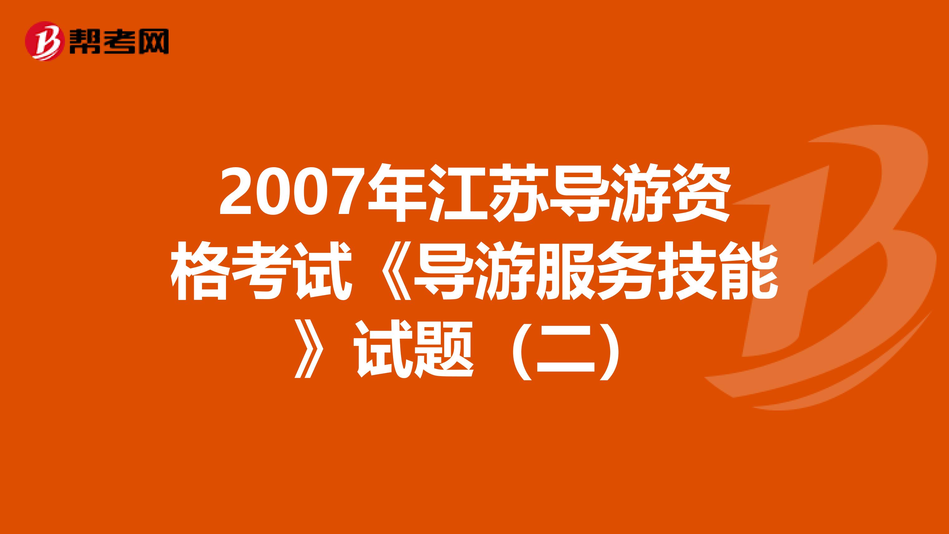 2007年江苏导游资格考试《导游服务技能》试题（二）