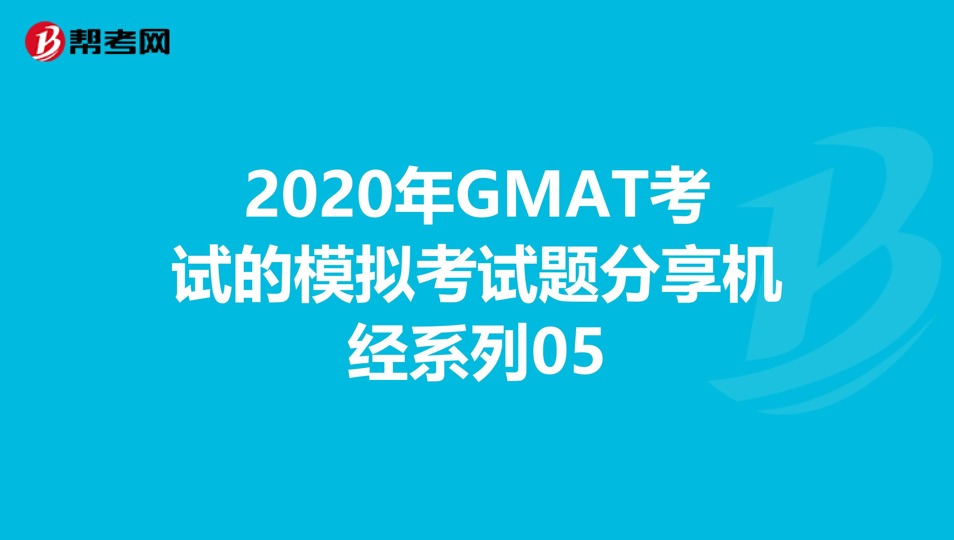 2020年GMAT考试的模拟考试题分享机经系列05