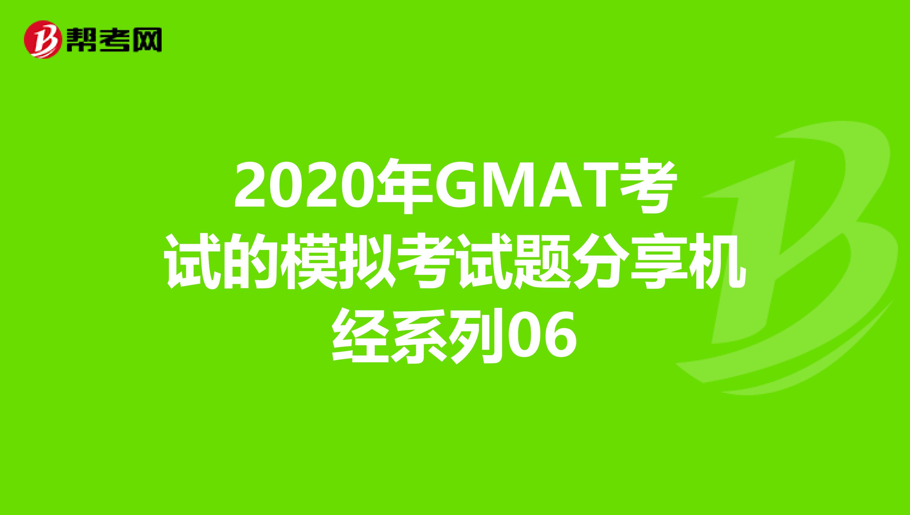 2020年GMAT考试的模拟考试题分享机经系列06