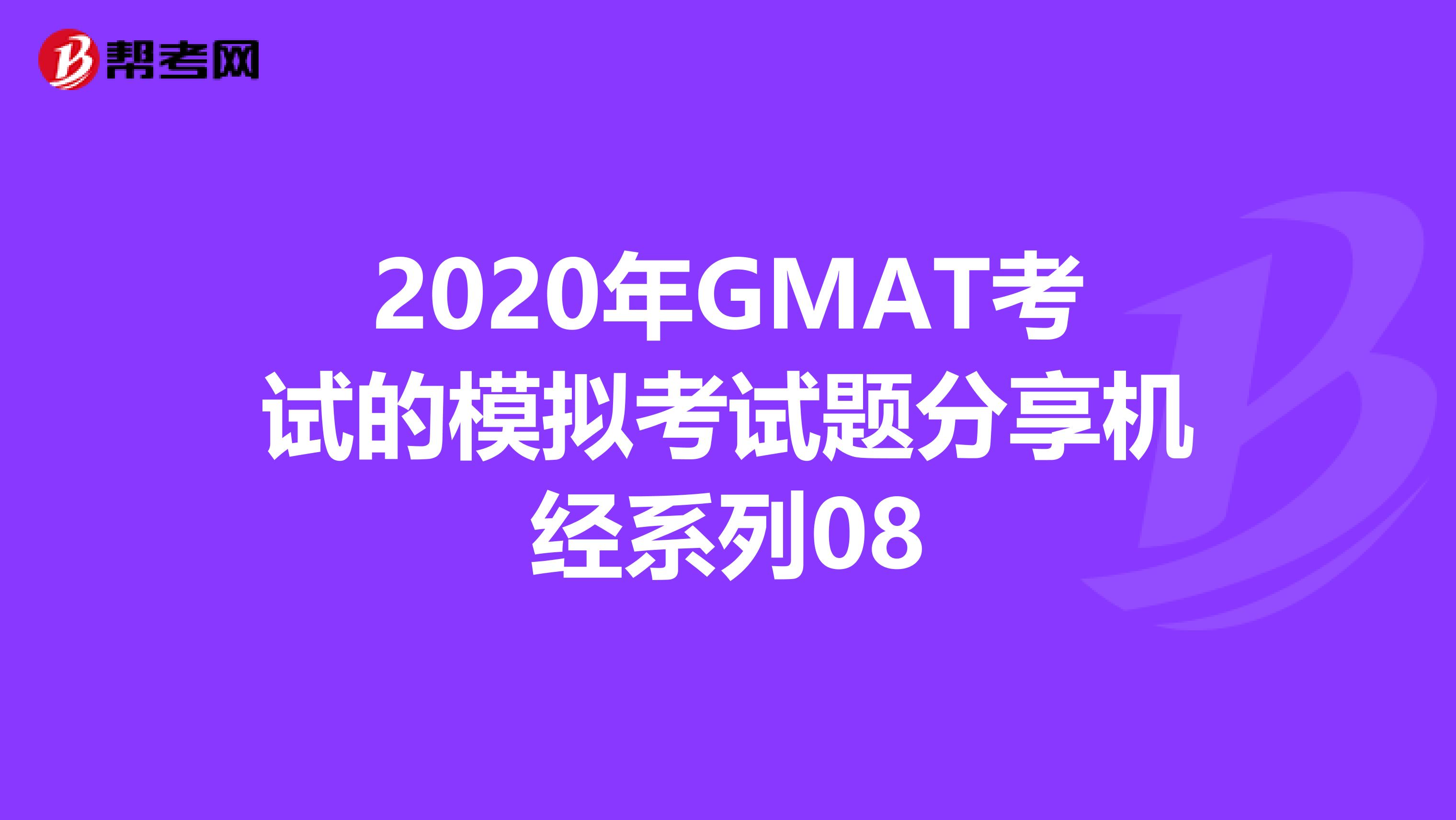 2020年GMAT考试的模拟考试题分享机经系列08