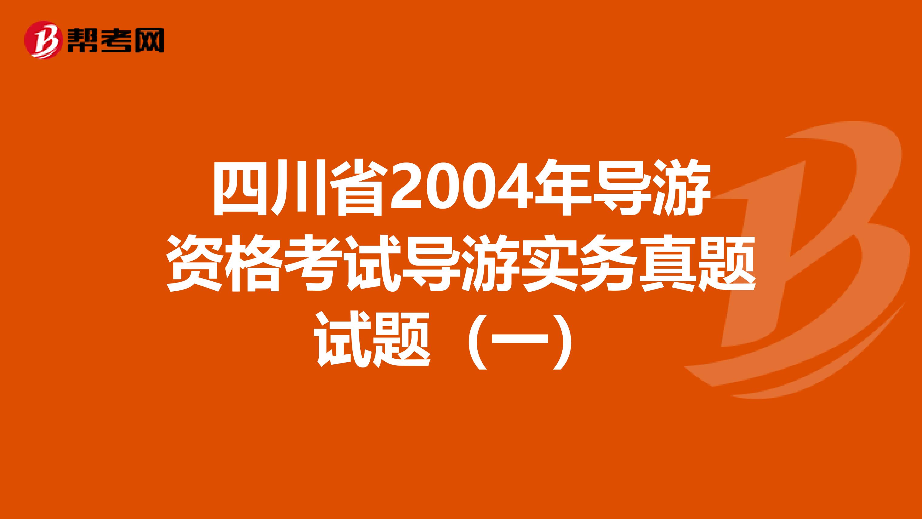 四川省2004年导游资格考试导游实务真题试题（一）