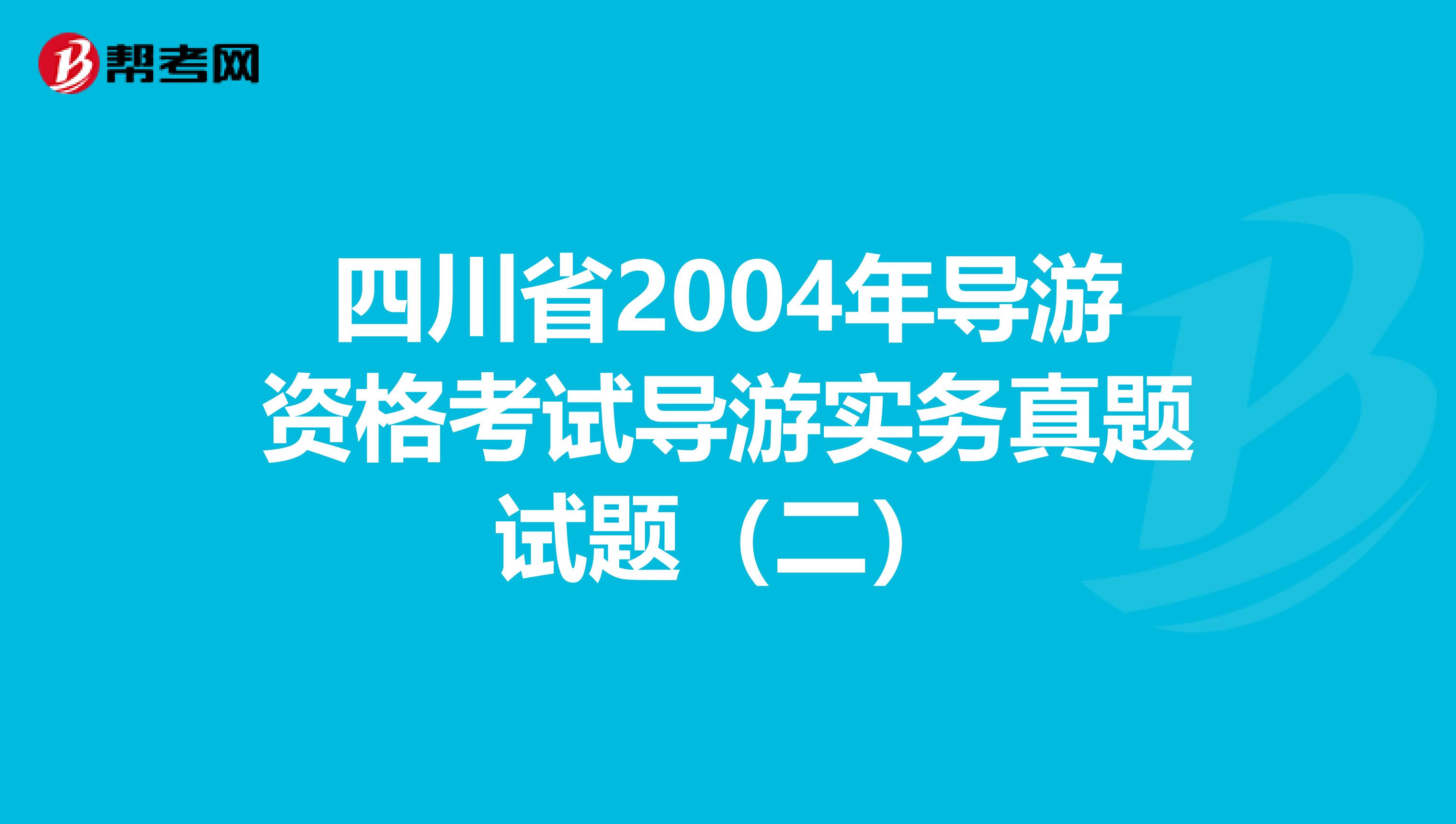 四川省2004年导游资格考试导游实务真题试题（二）