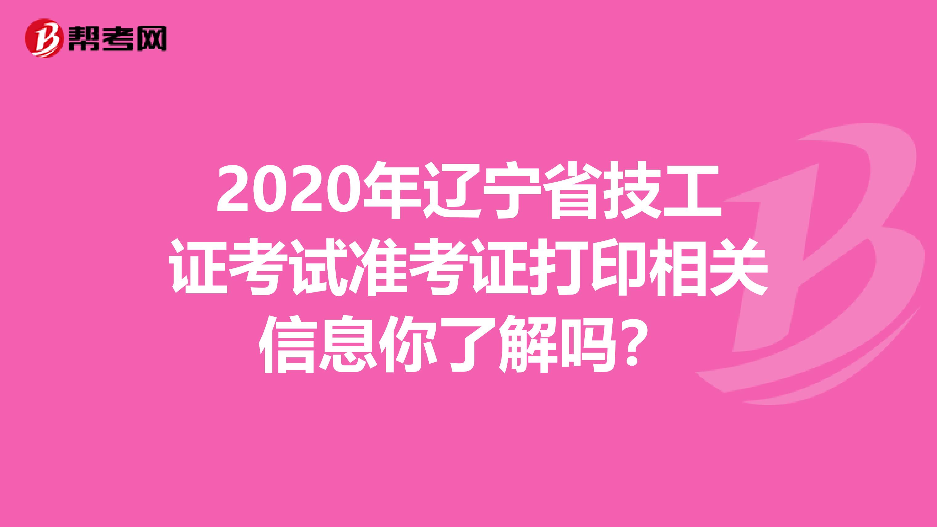 2020年辽宁省技工证考试准考证打印相关信息你了解吗？