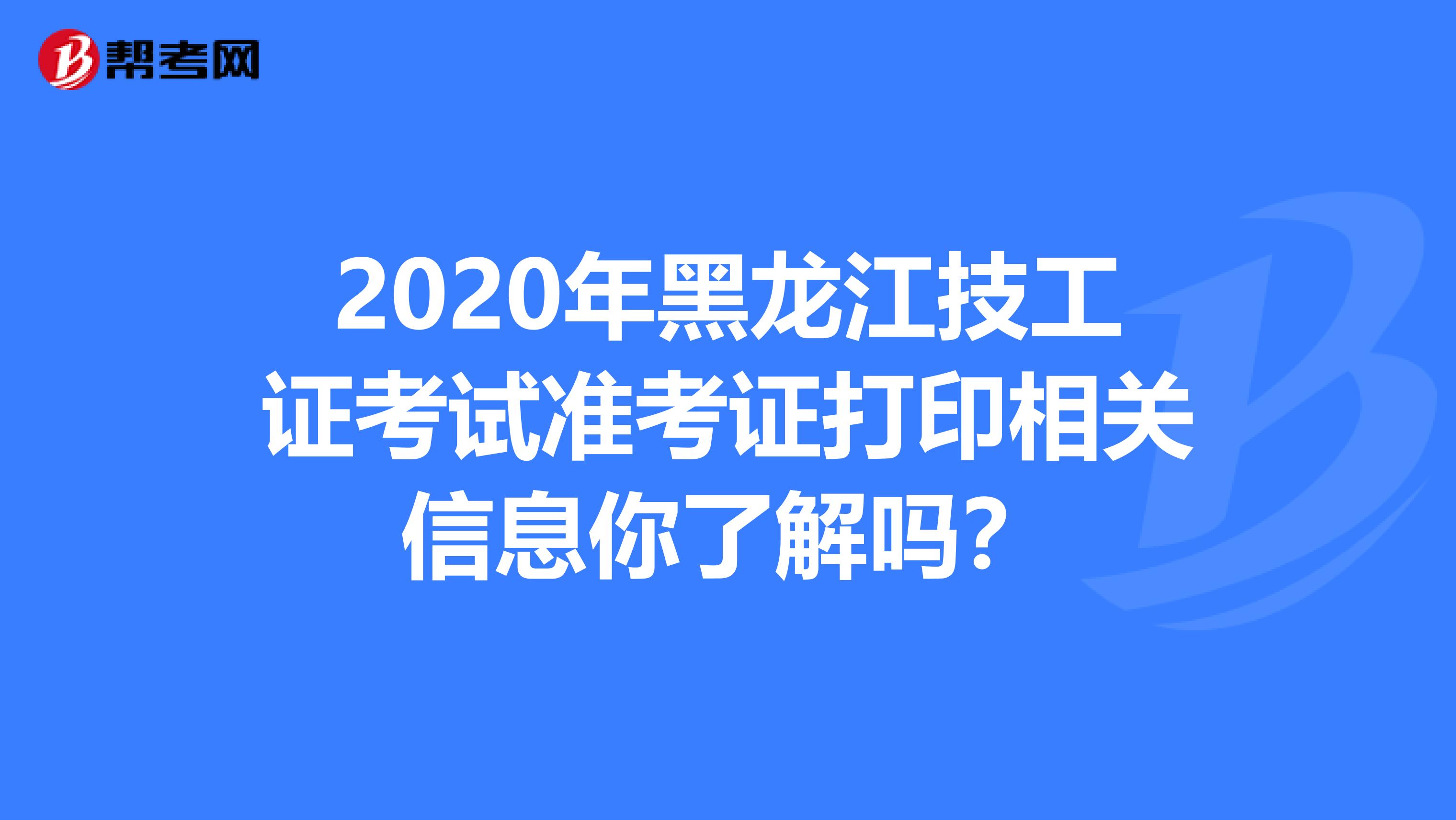 2020年黑龙江技工证考试准考证打印相关信息你了解吗？