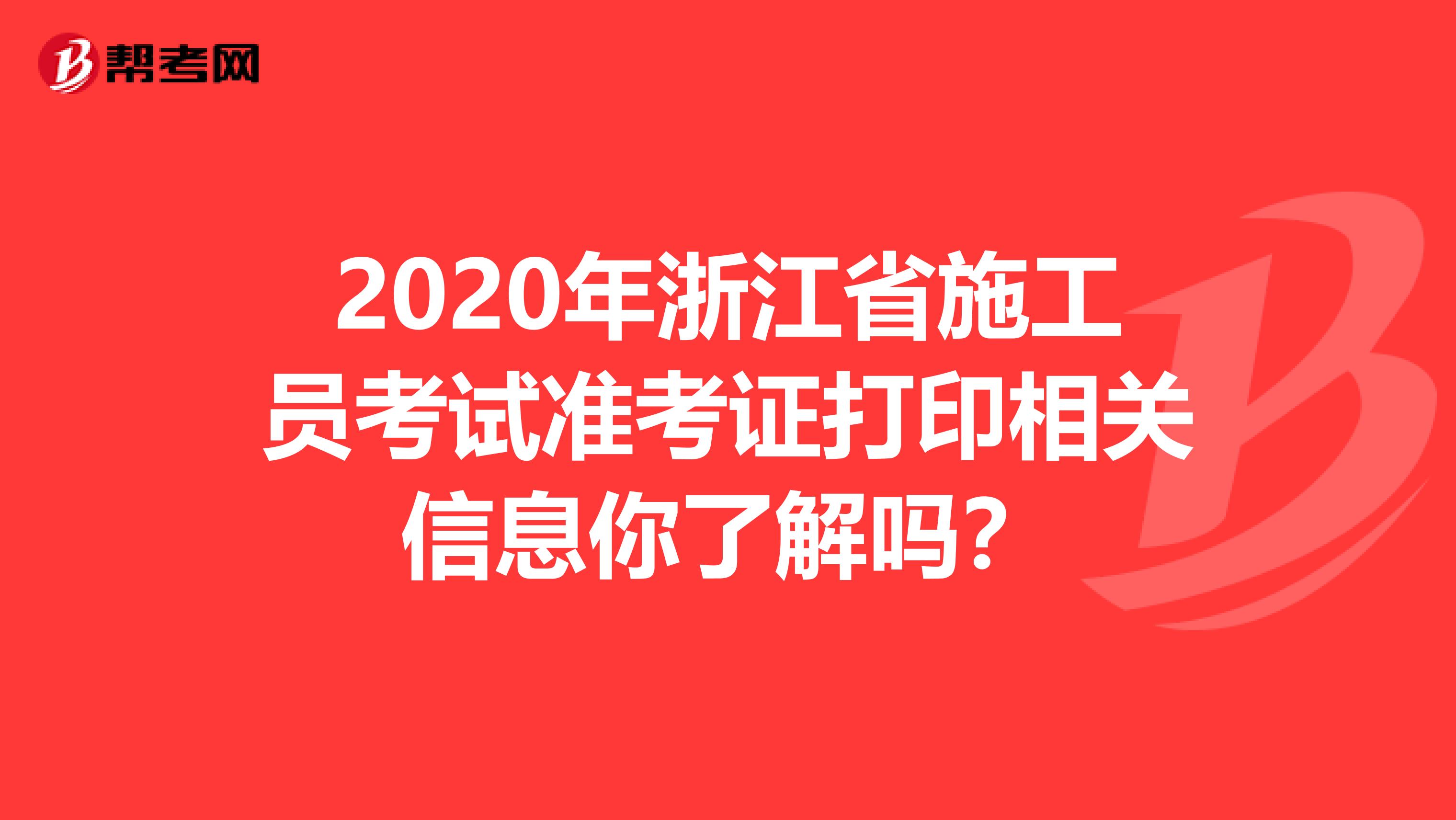 2020年浙江省施工员考试准考证打印相关信息你了解吗？