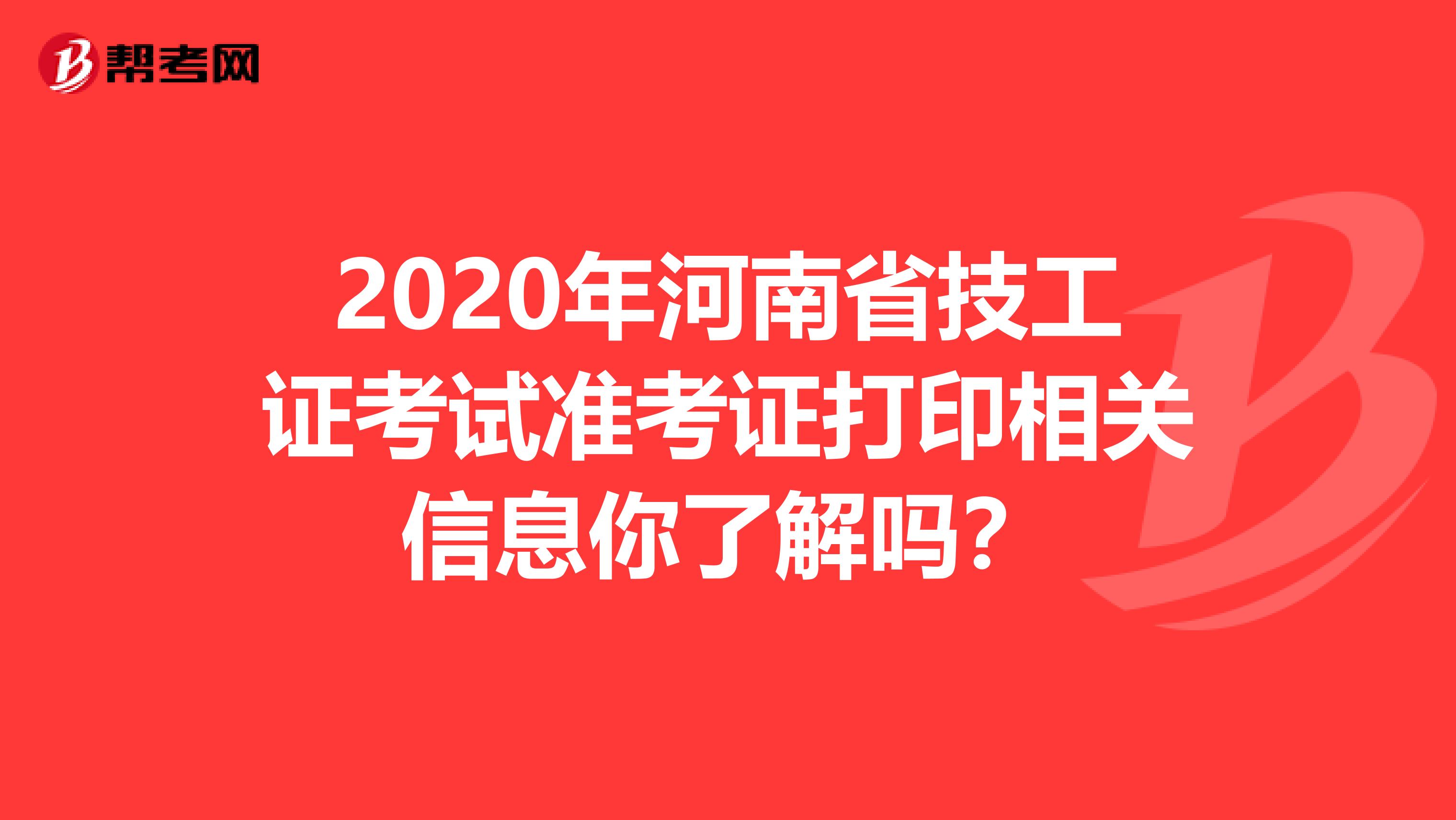 2020年河南省技工证考试准考证打印相关信息你了解吗？